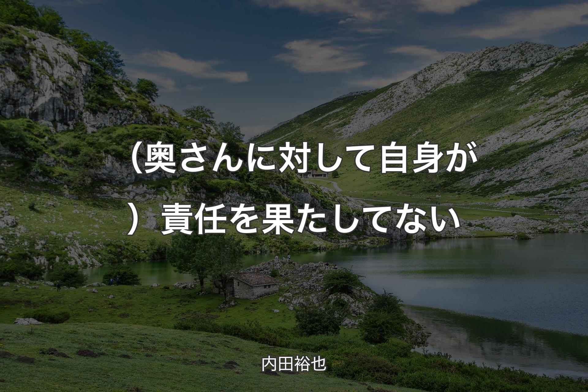 【背景1】（奥さんに対して自身が）責任を果たしてない - 内田裕也