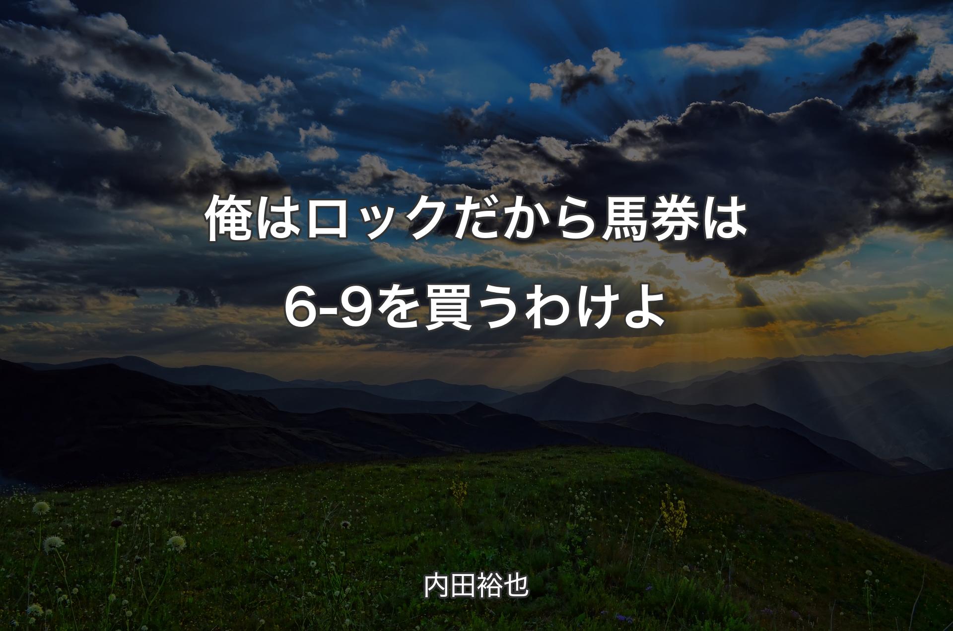 俺はロックだから馬券は6-9を買うわけよ - 内田裕也