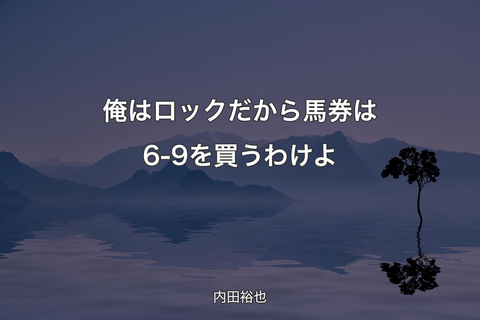 【背景4】俺はロックだから馬券は6-9を買うわけよ - 内田裕也