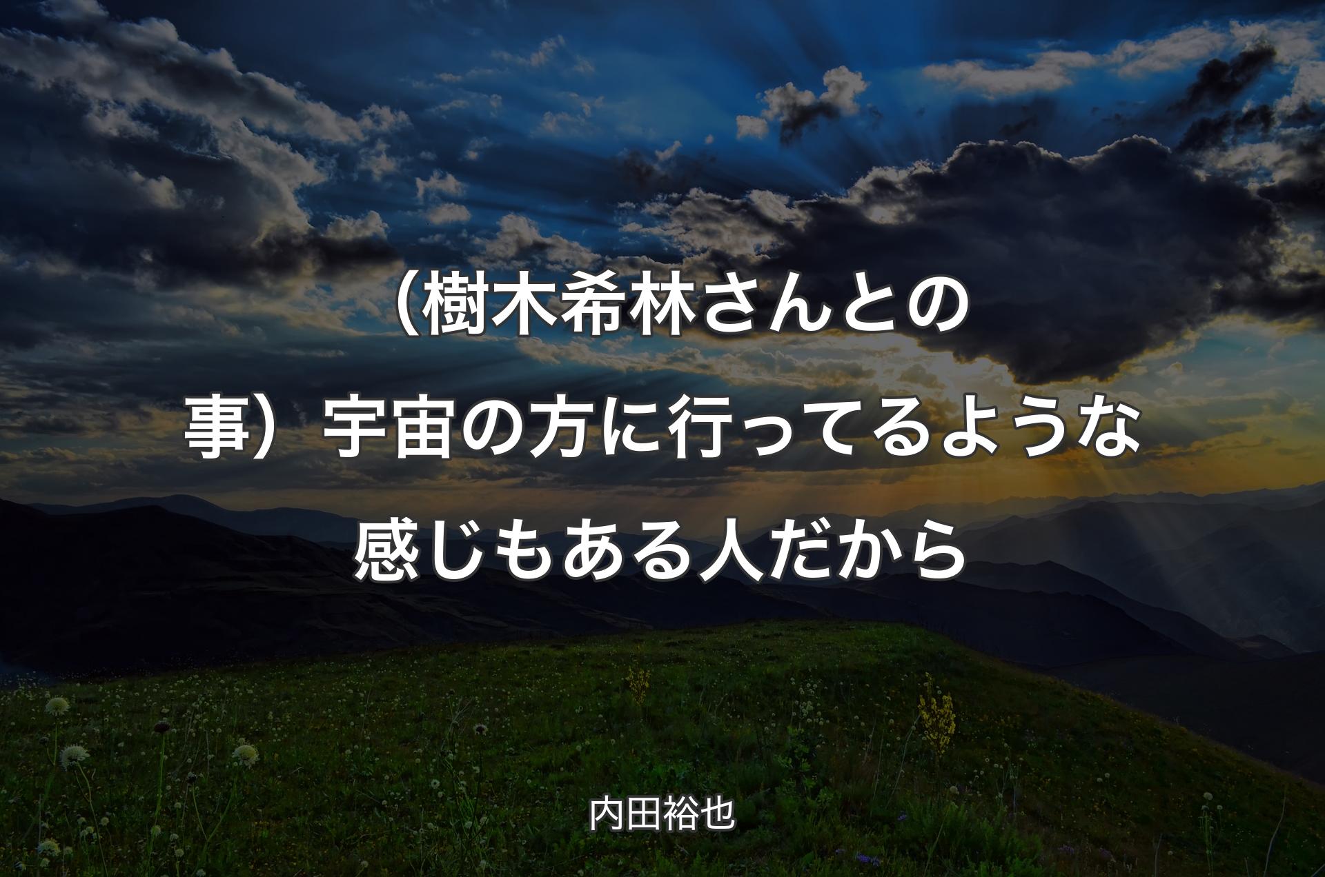 （樹木希林さんとの事）宇宙の方に行ってるような感じもある人だから - 内田裕也