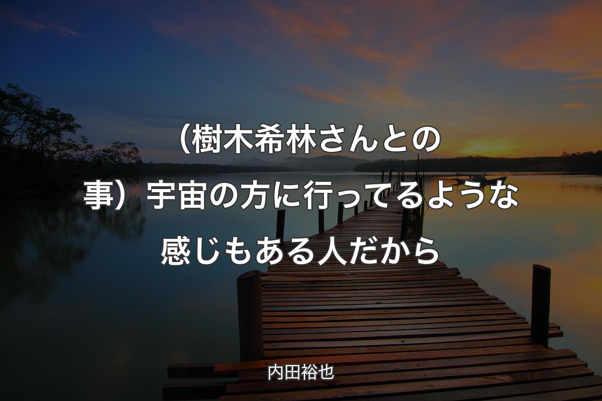 【背景3】（樹木希林さんとの事）宇宙の方に行ってるような感じもある人だから - 内田裕也