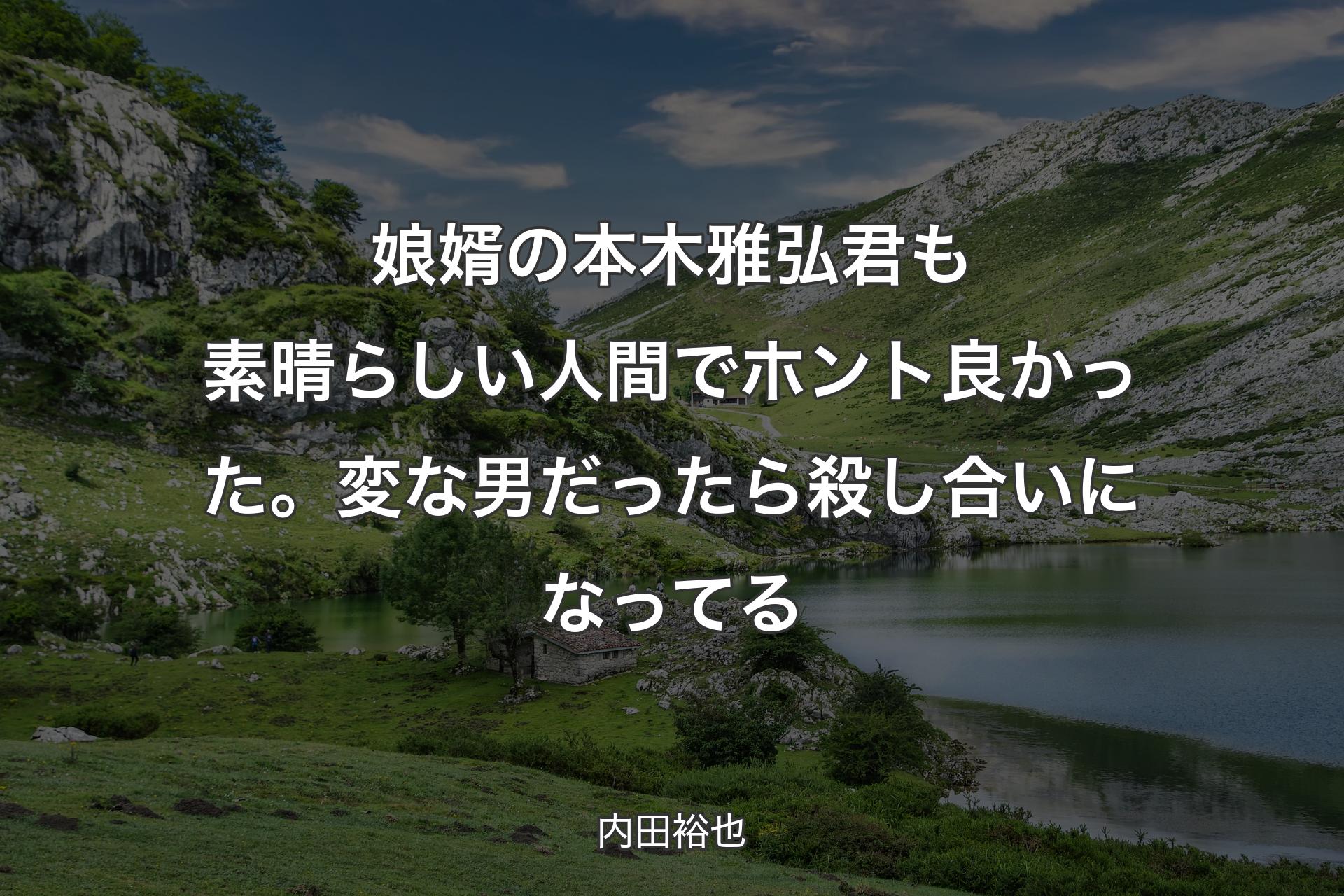 娘婿の本木雅弘君も素晴らしい人間でホント良かった。変な男だったら殺し合いになってる - 内田裕也