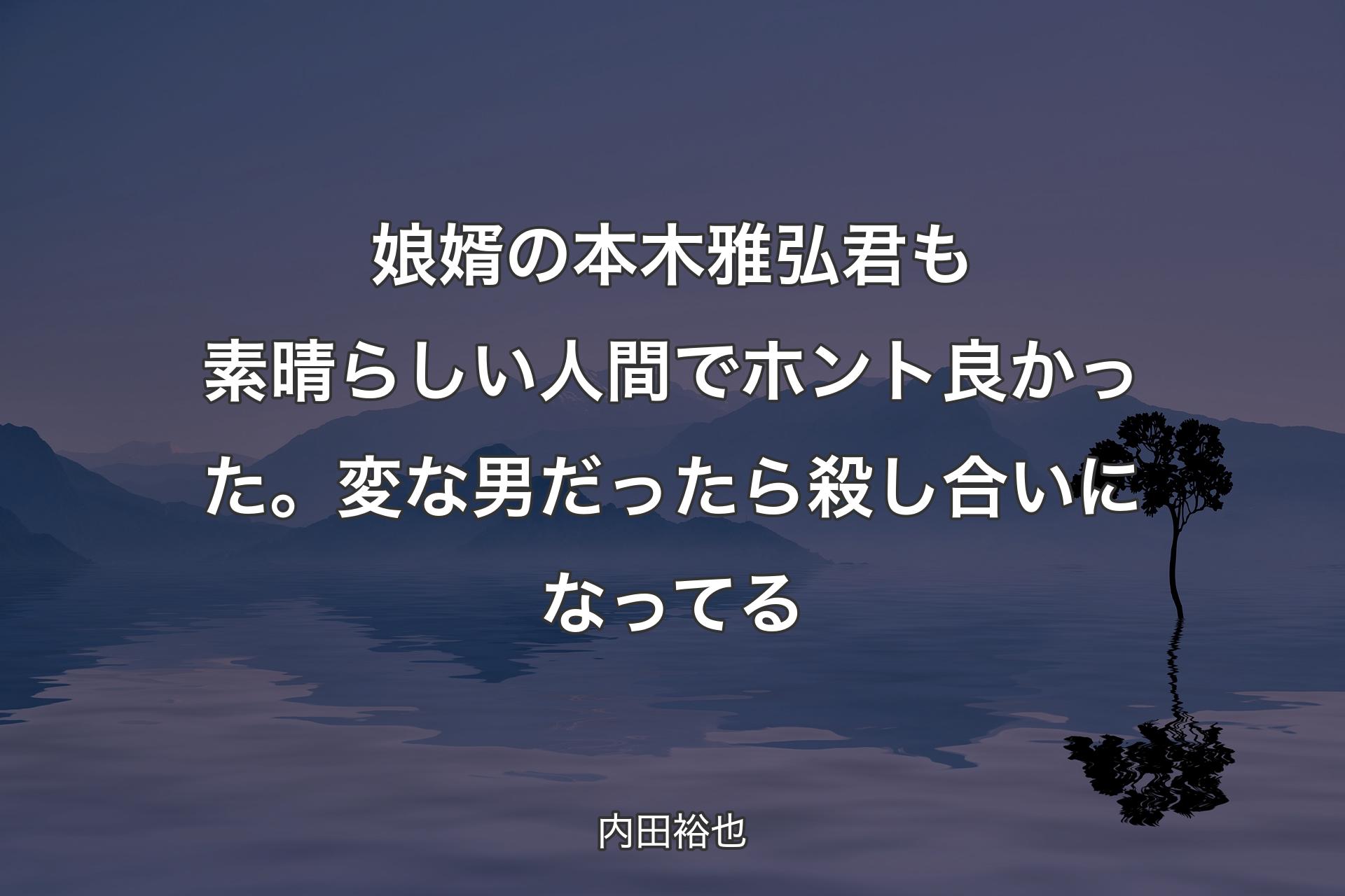 【背景4】娘婿の本木雅弘君も素晴らしい人間でホント良かった。変な男だったら殺し合いになってる - 内田裕也