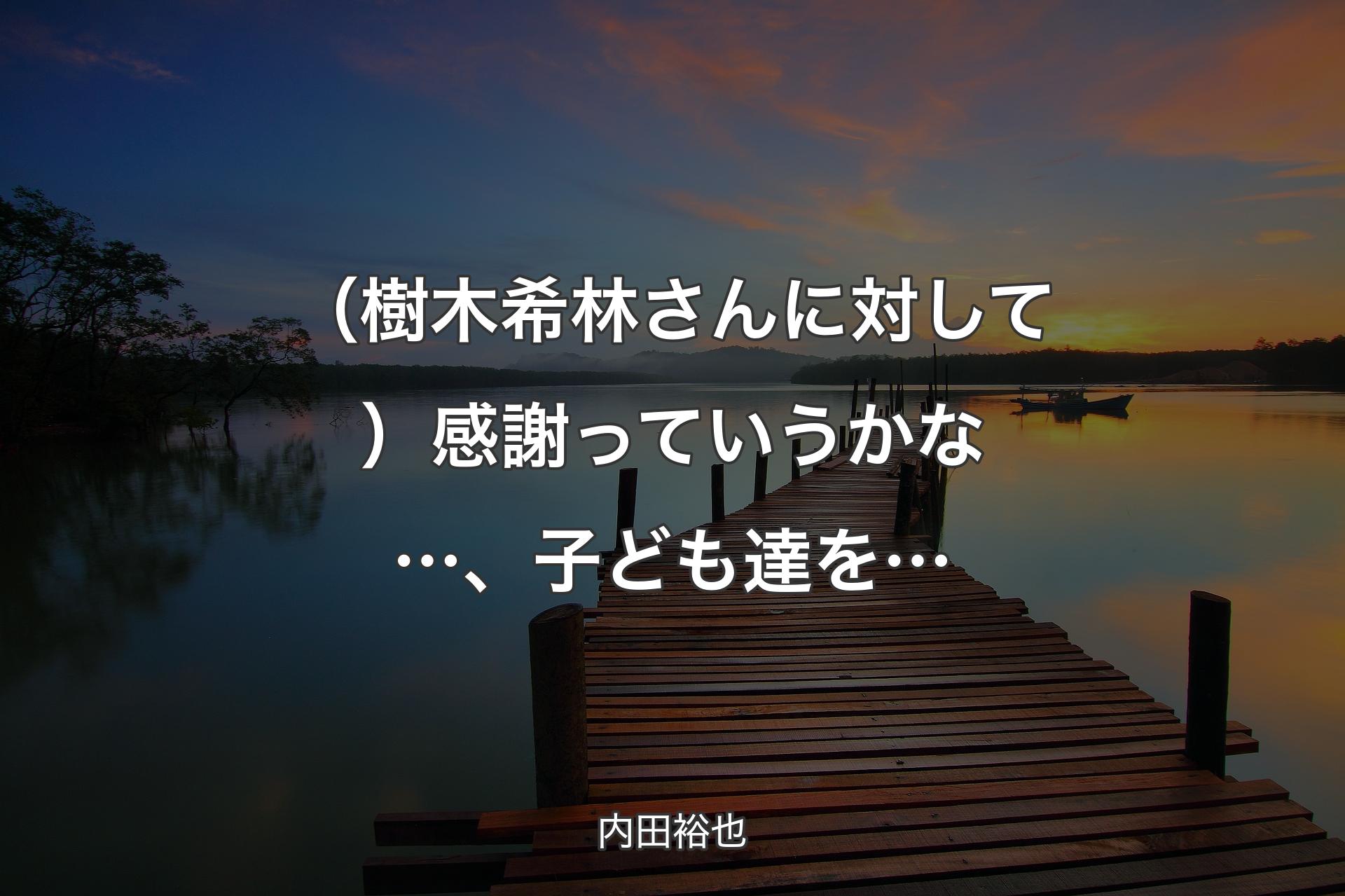 【背景3】（樹木希林さんに対して）感謝っていうかな…、子ども達を… - 内田裕也