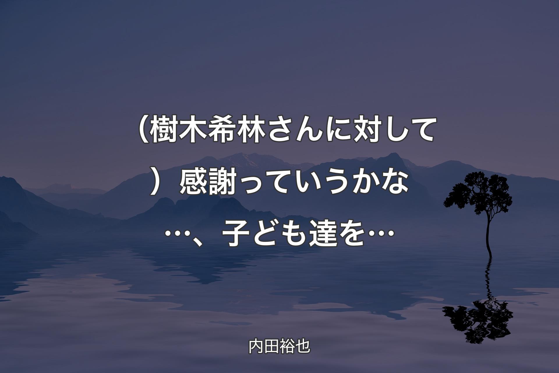 【背景4】（樹木希林さんに対�して）感謝っていうかな…、子ども達を… - 内田裕也