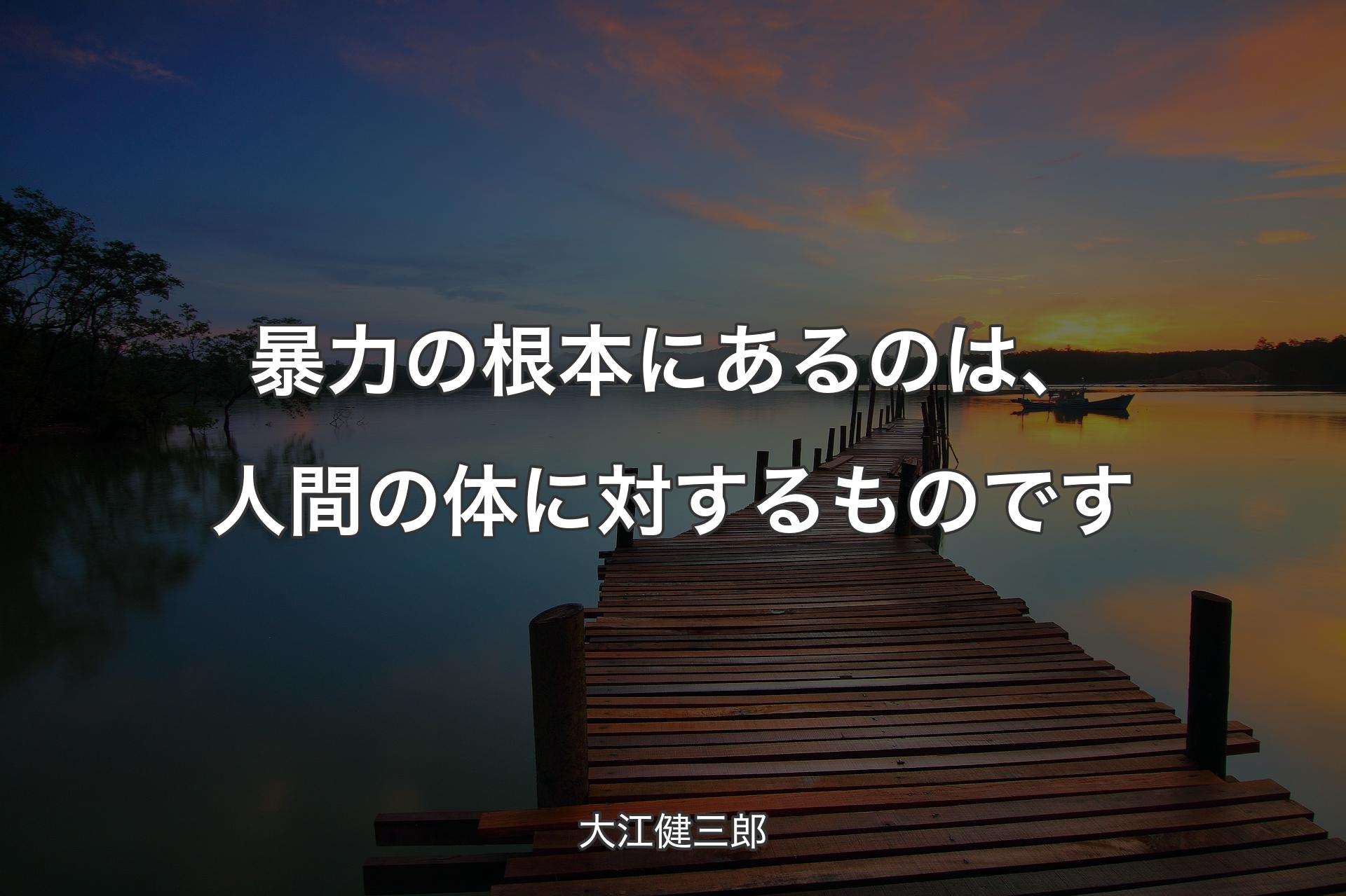 【背景3】暴力の根本にあるのは、人間の体に対するものです - 大江健三郎