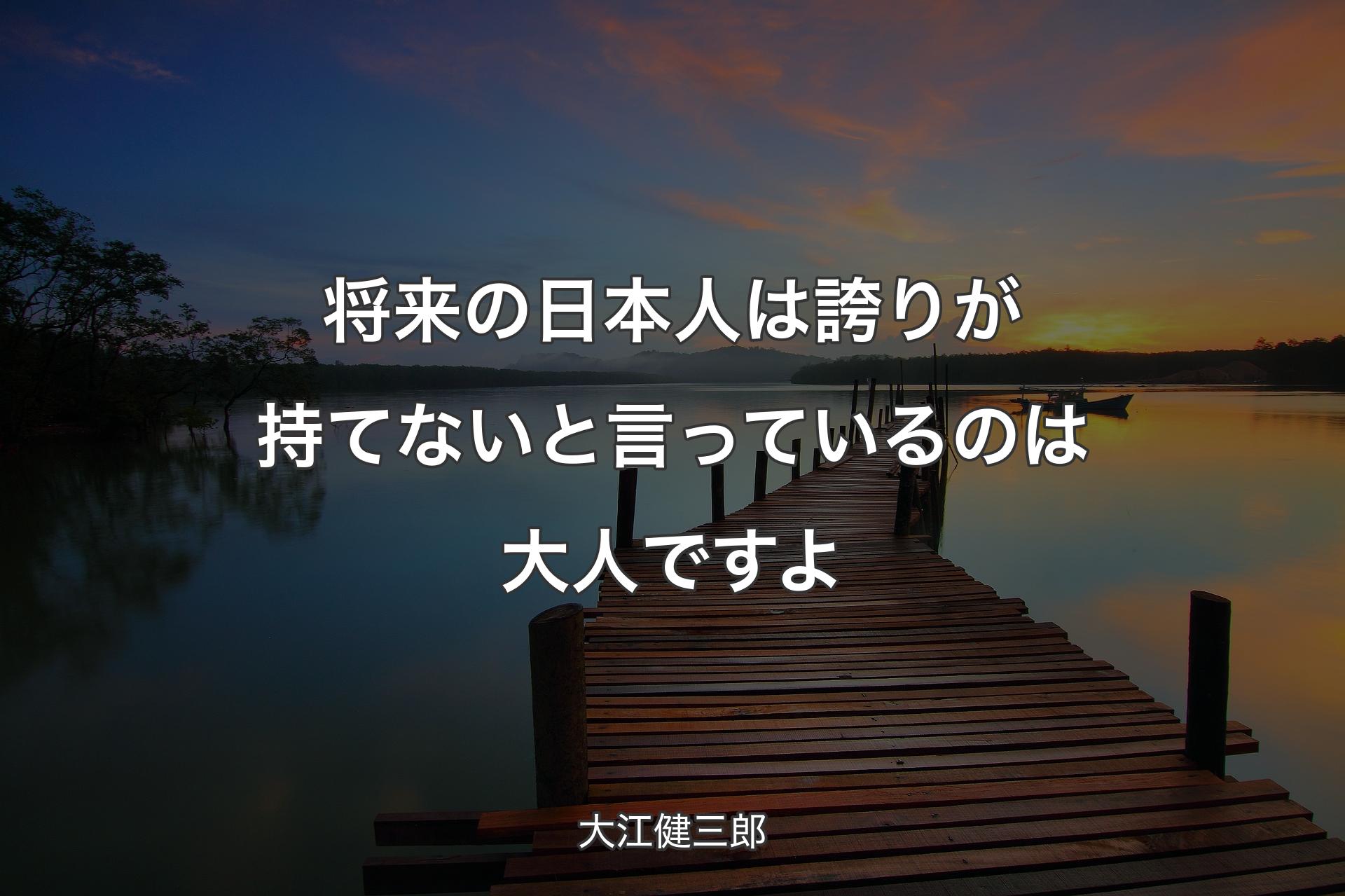 将来の日本人は誇りが持てないと言っているのは大人ですよ - 大江健三郎