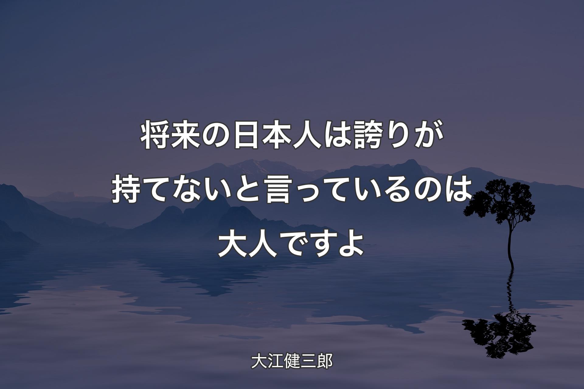 将来の日本人は誇りが持てないと言っているのは大人ですよ - 大江健三郎