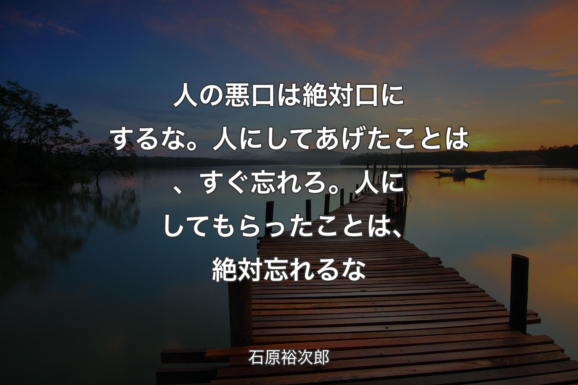 【背景3】人の悪口は絶対口にするな。人にしてあげたことは、すぐ忘れろ。人にしてもらったことは、絶対忘れるな - 石原裕次郎