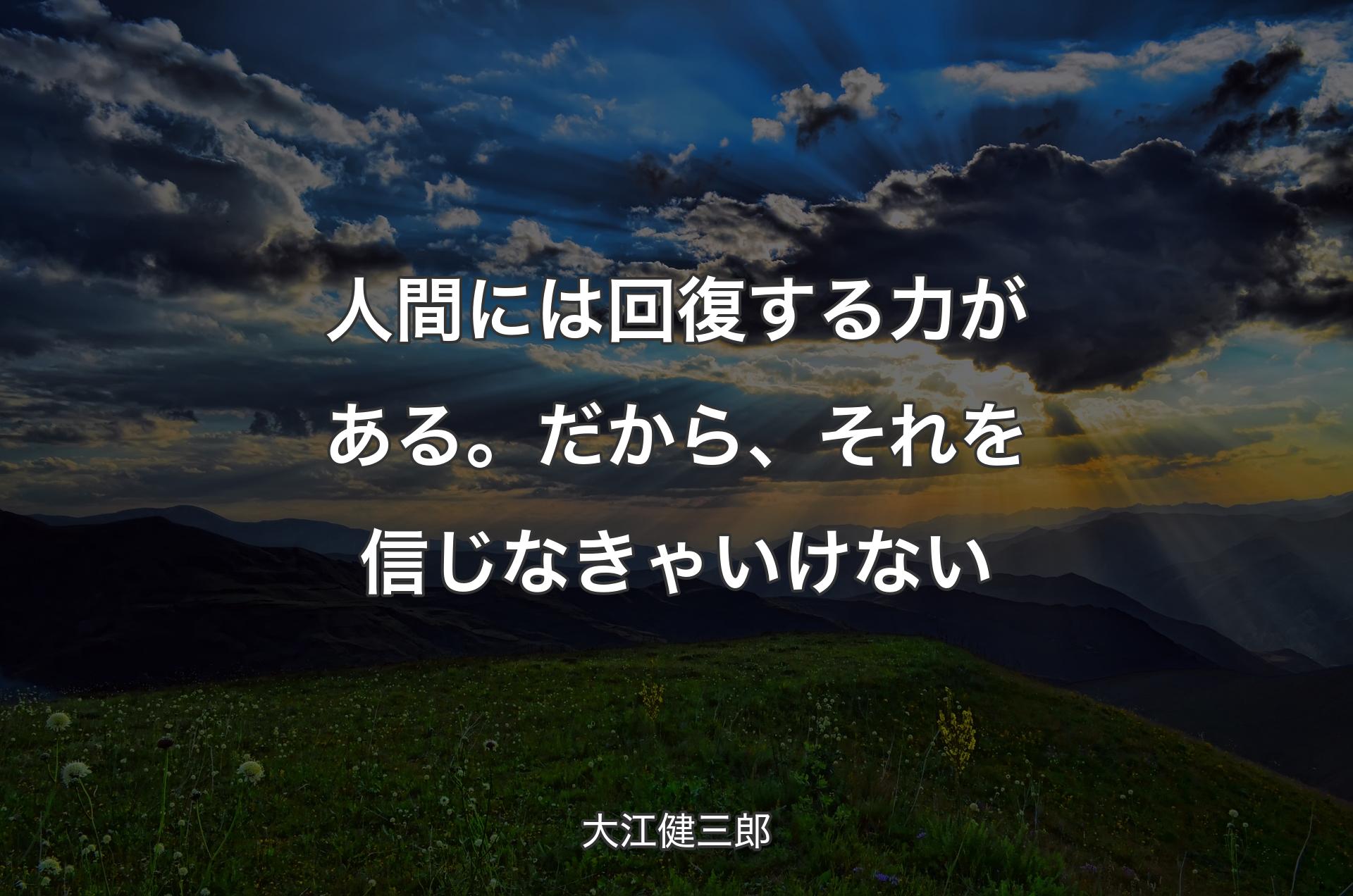 人間には回復する力がある。だから、それを信じなきゃいけない - 大江健三郎