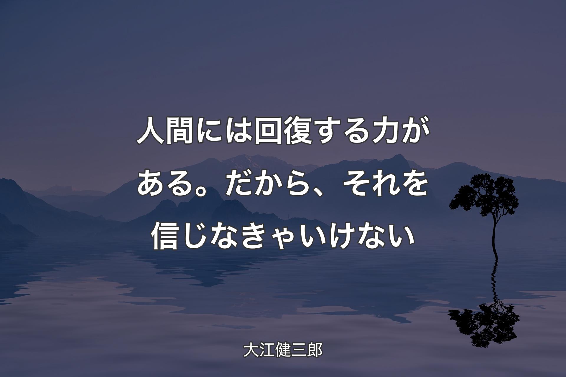 【�背景4】人間には回復する力がある。だから、それを信じなきゃいけない - 大江健三郎