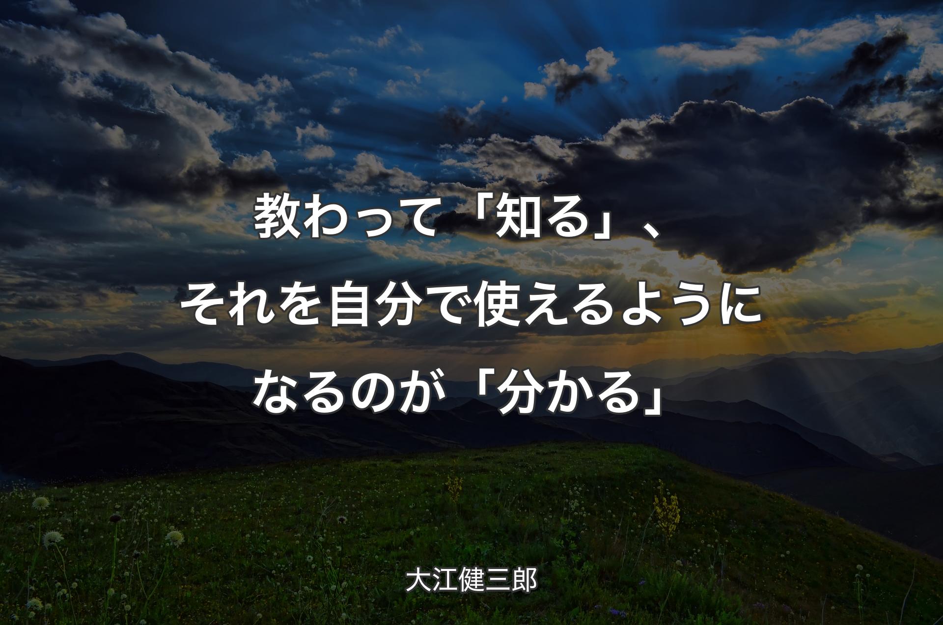 教わって「知る」、それを自分で使えるようになるのが「分かる」 - 大江健三郎