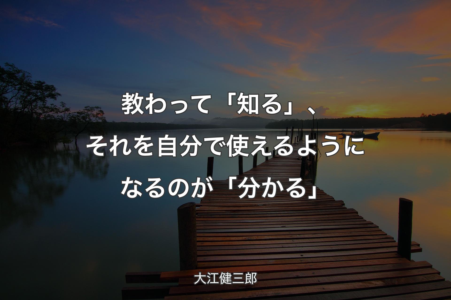 【背景3】教わって「知る」、それを自分で使えるようになるのが「分かる」 - 大江健三郎