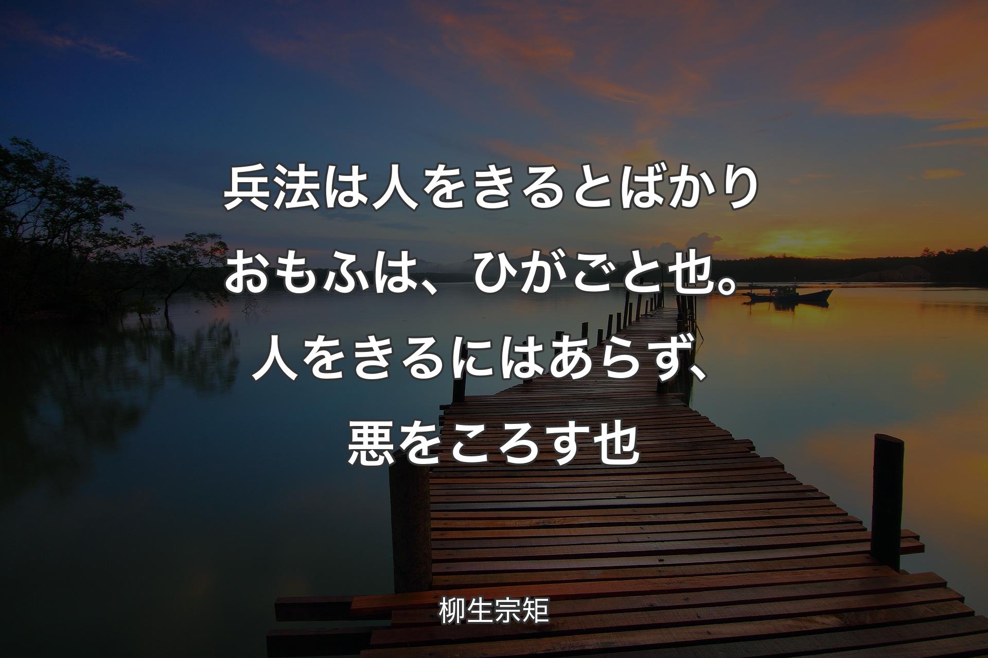 【背景3】兵法は人をきるとばかりおもふは、ひがごと也。人をきるにはあらず、悪をころす也 - 柳��生宗矩