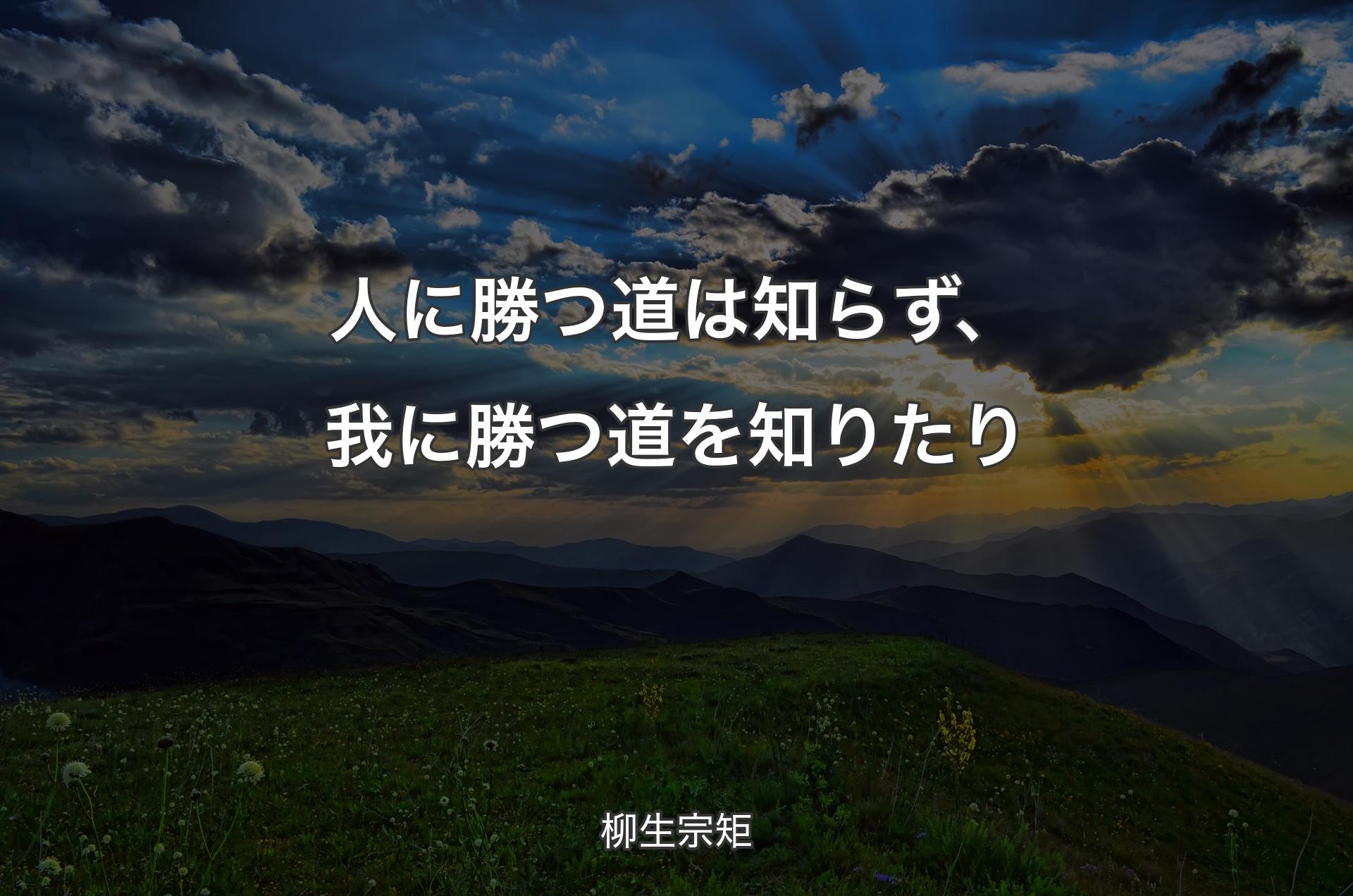 人に勝つ道は知らず、我に勝つ道を知りたり - 柳生宗矩