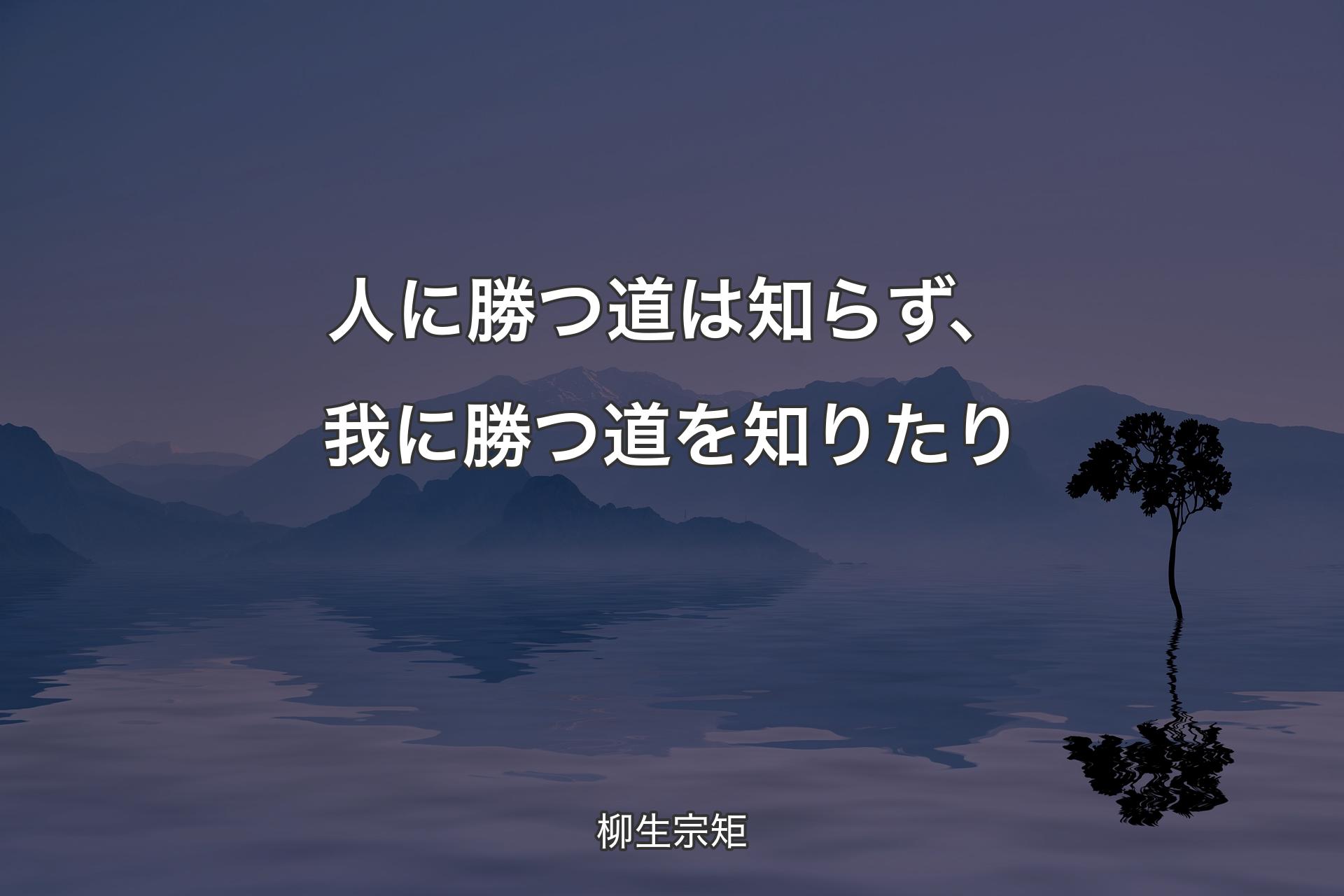 人に勝つ道は知らず、我に勝つ道を知りたり - 柳生宗矩