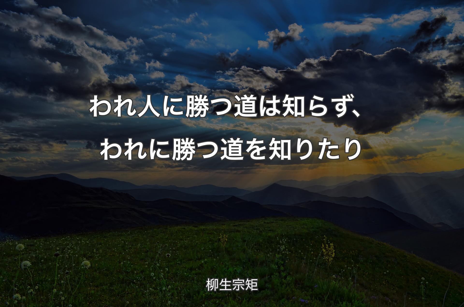 われ人に勝つ道は知らず、われに勝つ道を知りたり - 柳生宗矩