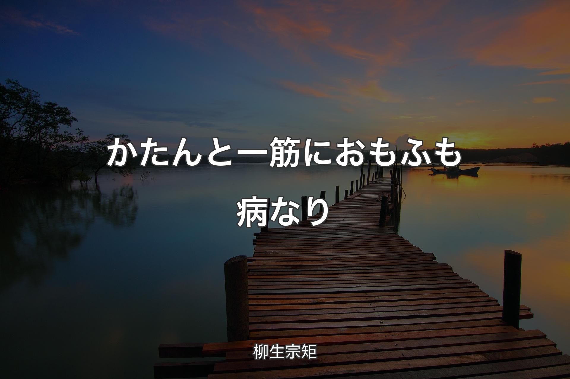 かたんと一筋におもふも病なり - 柳生宗矩