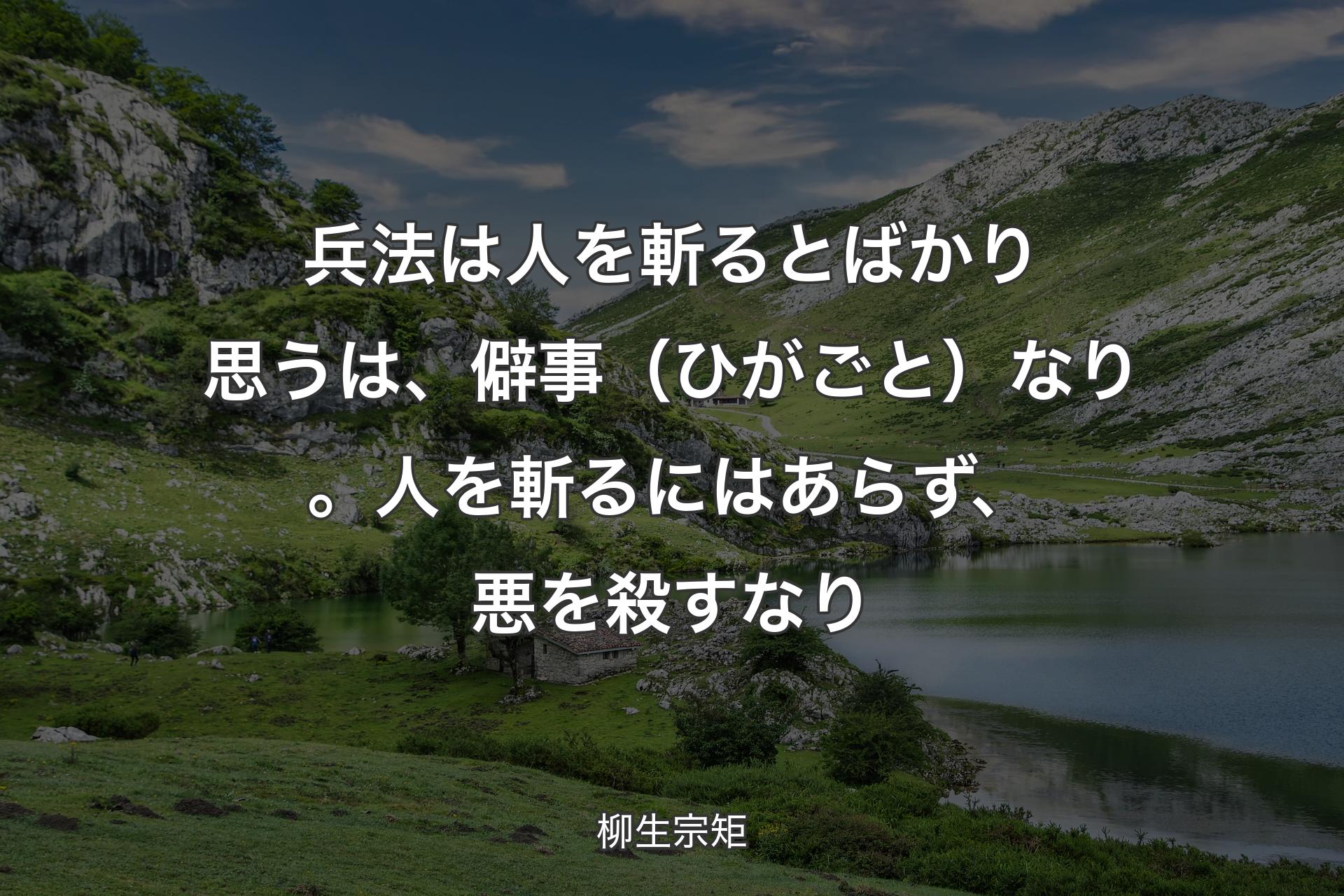 【背景1】兵法は人を斬るとばかり思うは、僻事（ひがごと）なり。人を斬るにはあらず、悪を殺すなり - 柳生宗矩