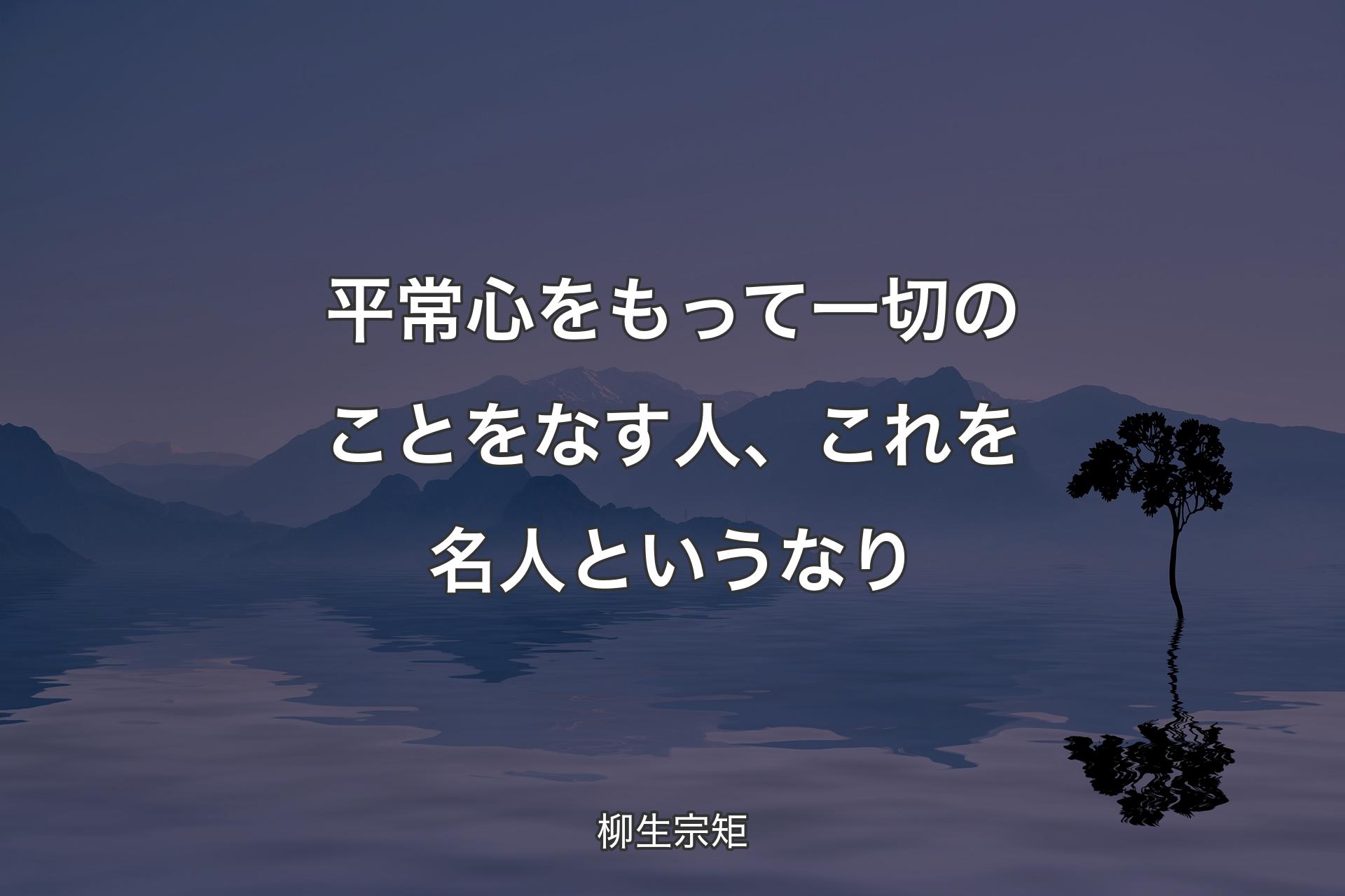 【背景4】平常心をもって一切のことをなす人�、これを名人というなり - 柳生宗矩