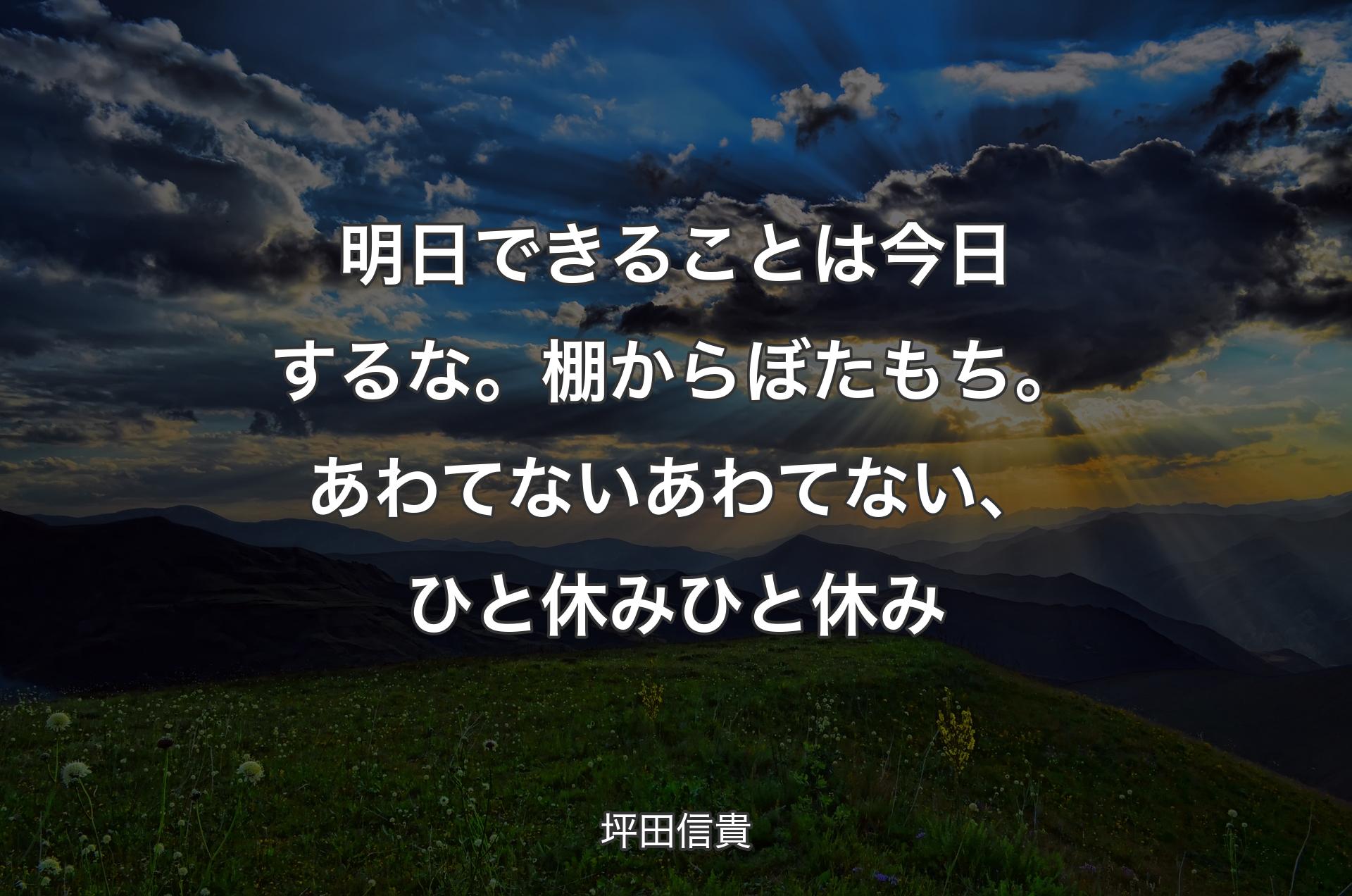 明日できることは今日するな。棚からぼたもち。あわてないあわてない、ひと休みひと休み - 坪田信貴