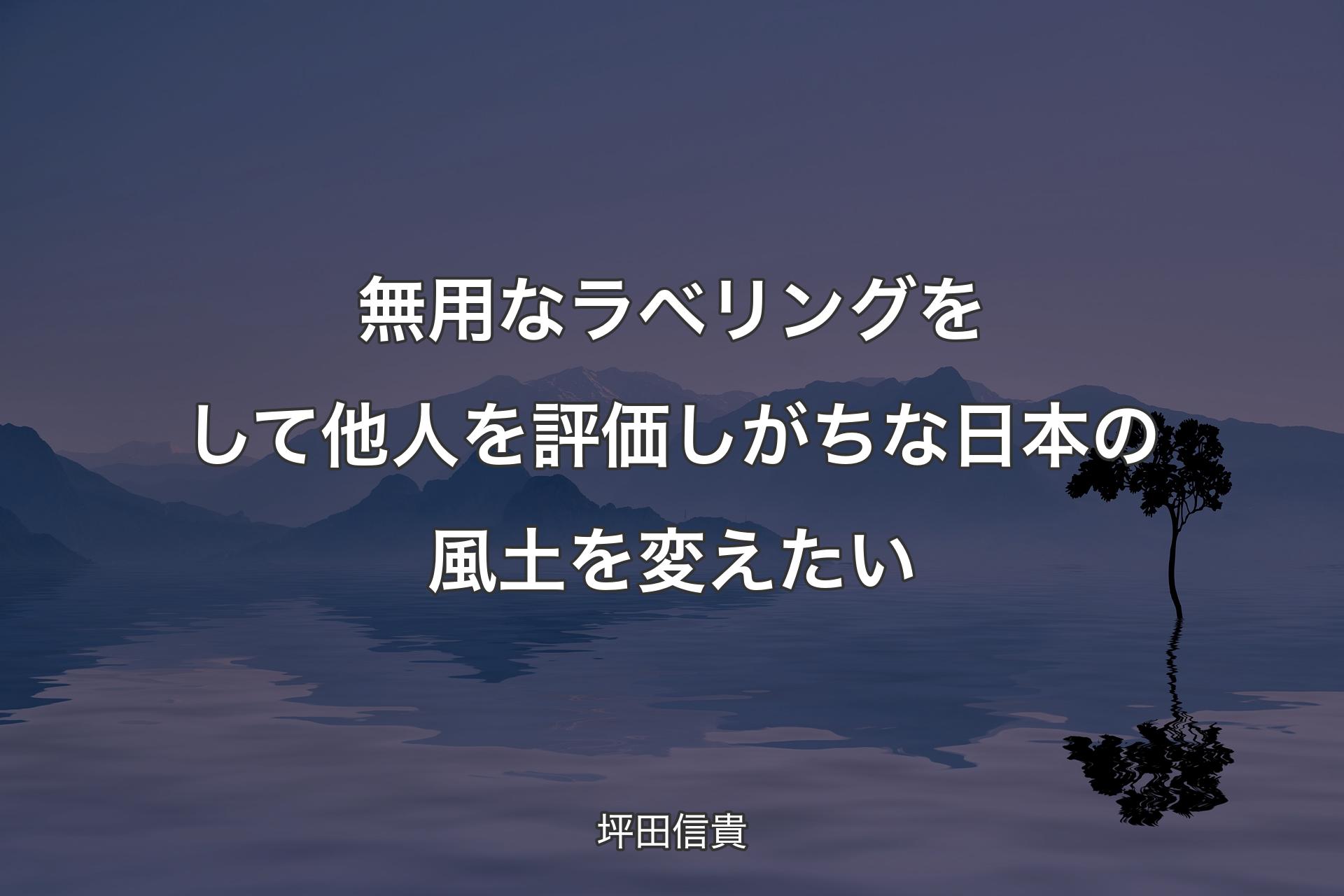 【背�景4】無用なラベリングをして他人を評価しがちな日本の風土を変えたい - 坪田信貴