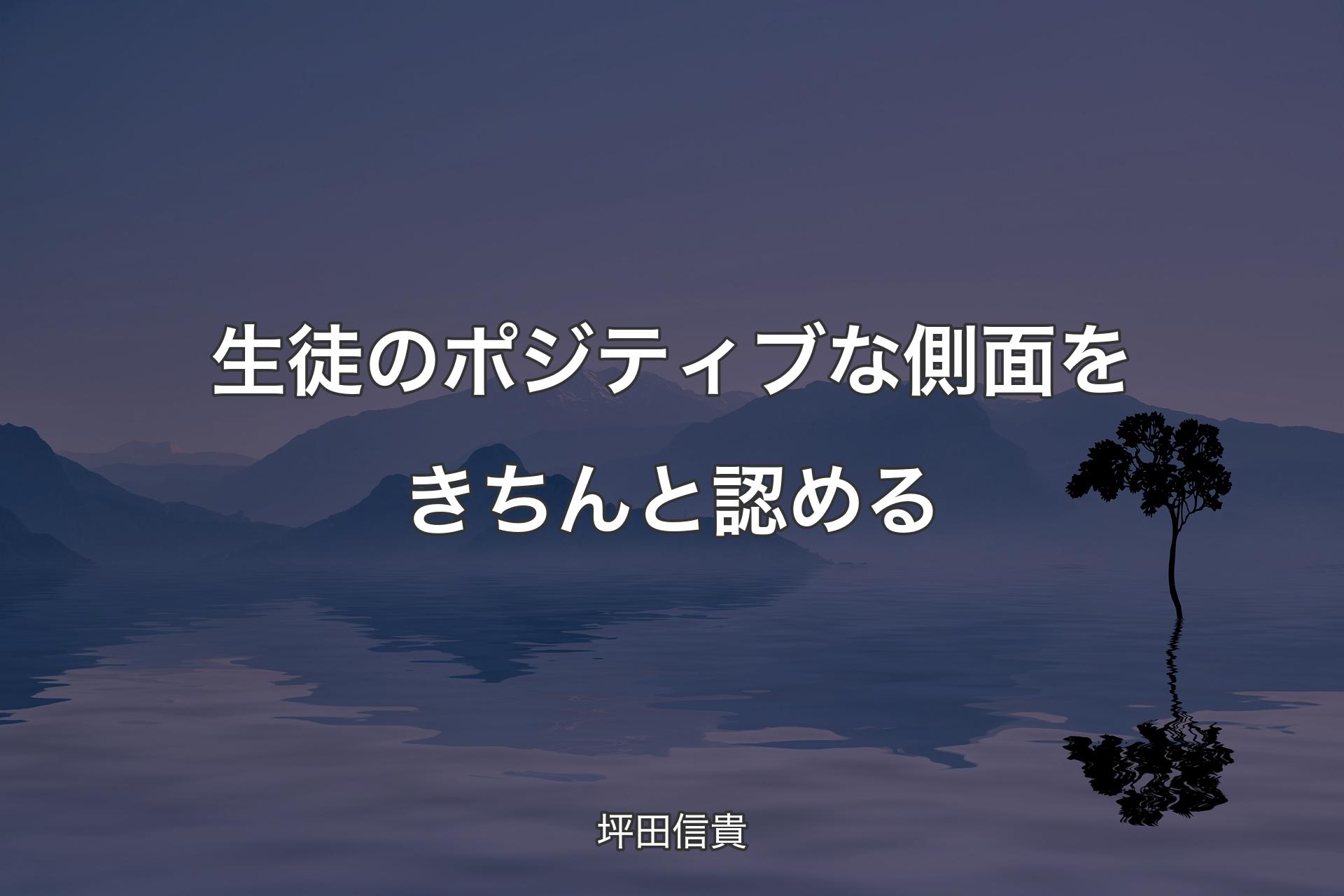 生徒のポジティブな側面をきちんと認める - 坪田信貴