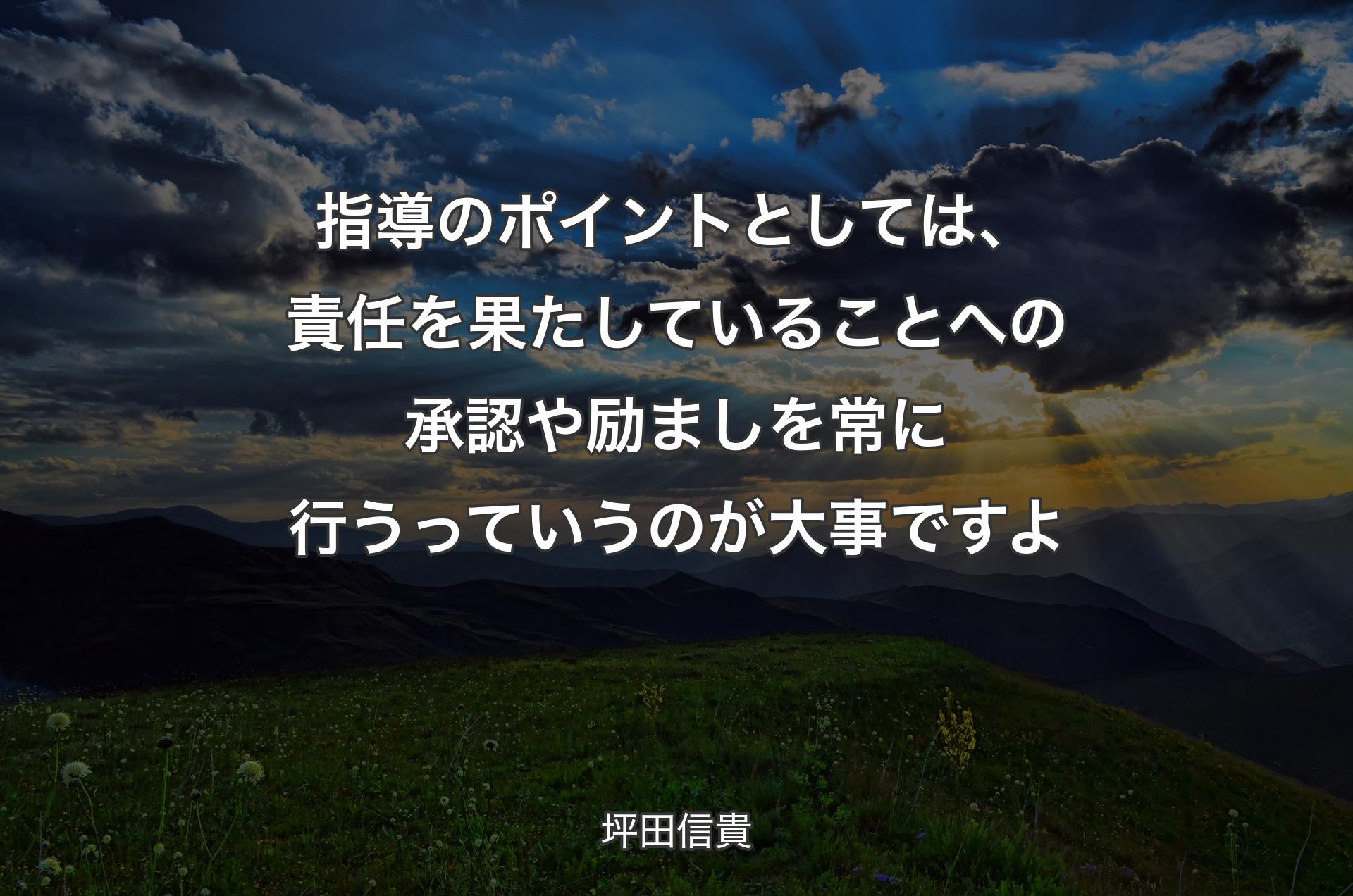 指導のポイントとしては、責任を果たしていることへの承認や励ましを常に行うっていうのが大事ですよ - 坪田信貴