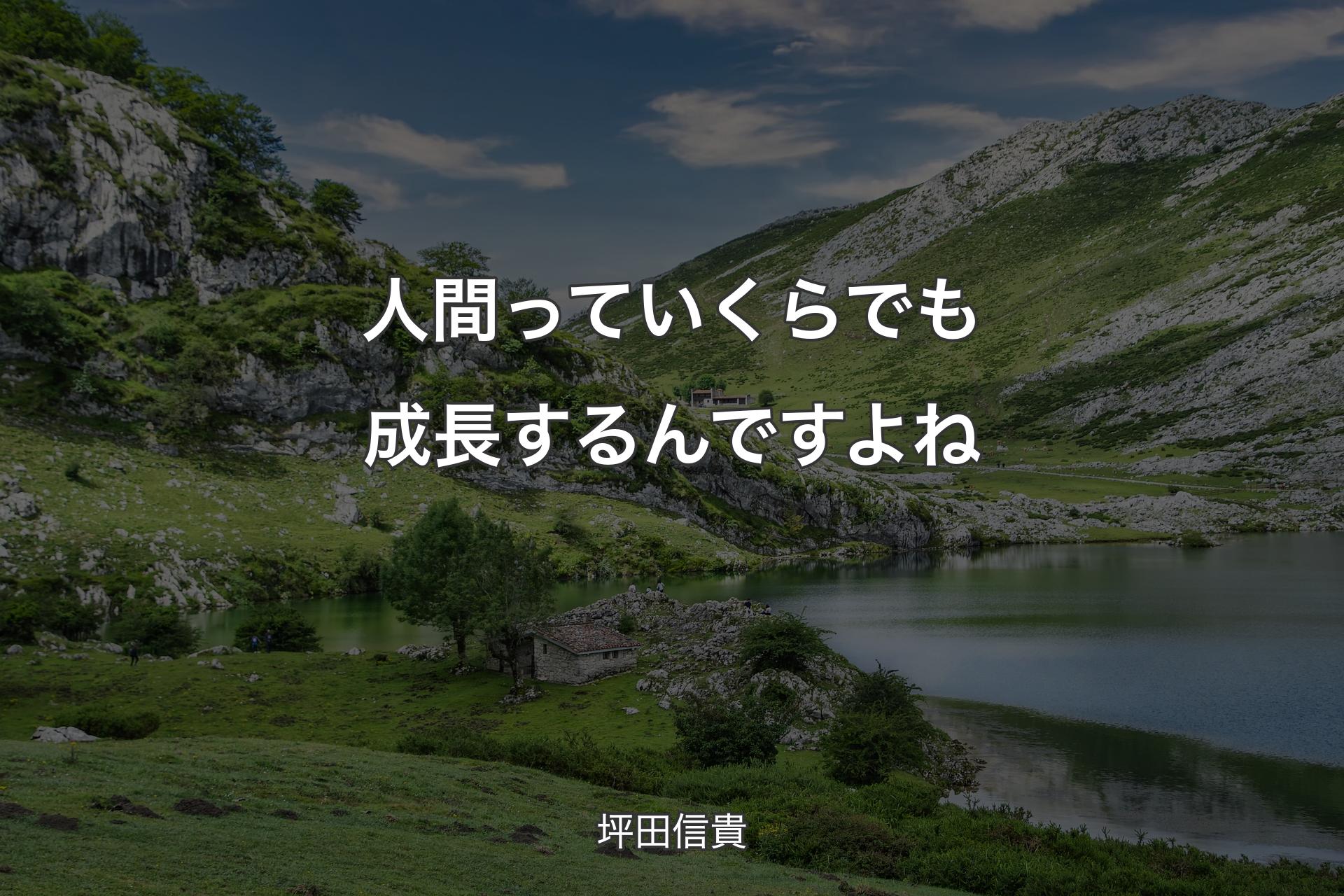 人間っていくらでも成長するんですよね - 坪田信貴