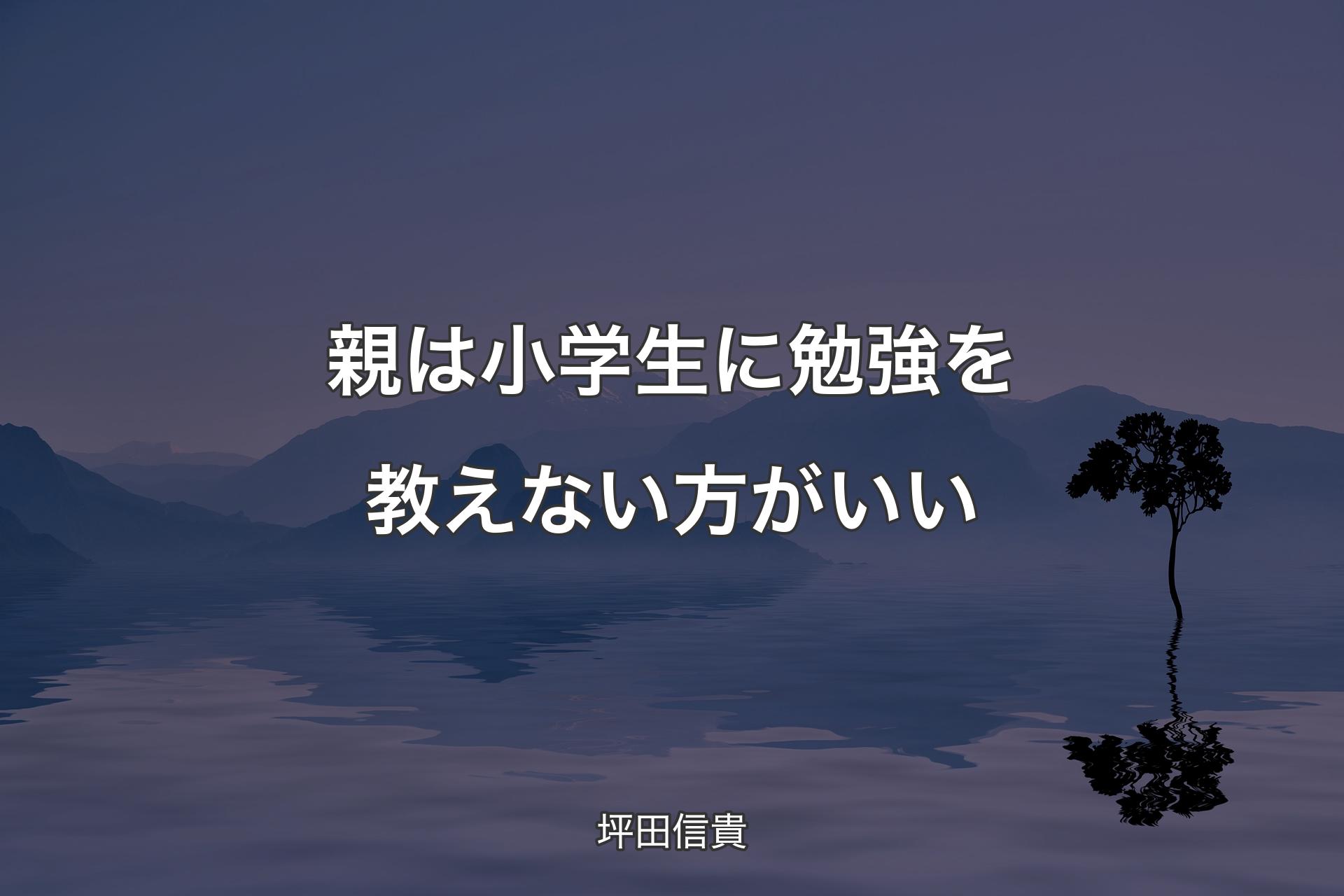 親は小学生に勉強を教えない方がいい - 坪田信貴