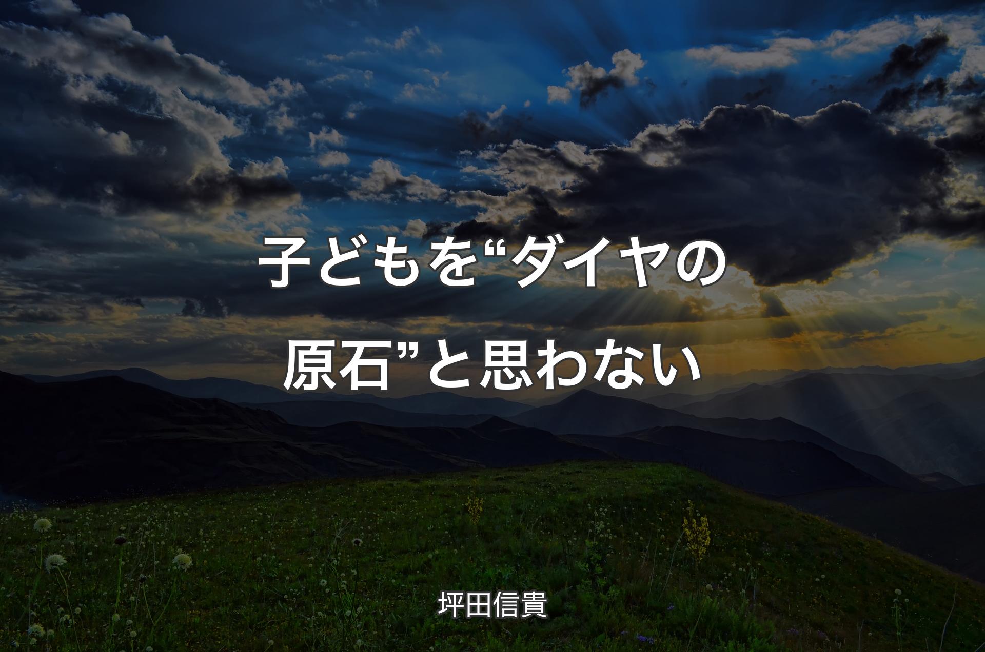 子どもを“ダイヤの原石”と思わない - 坪田信貴