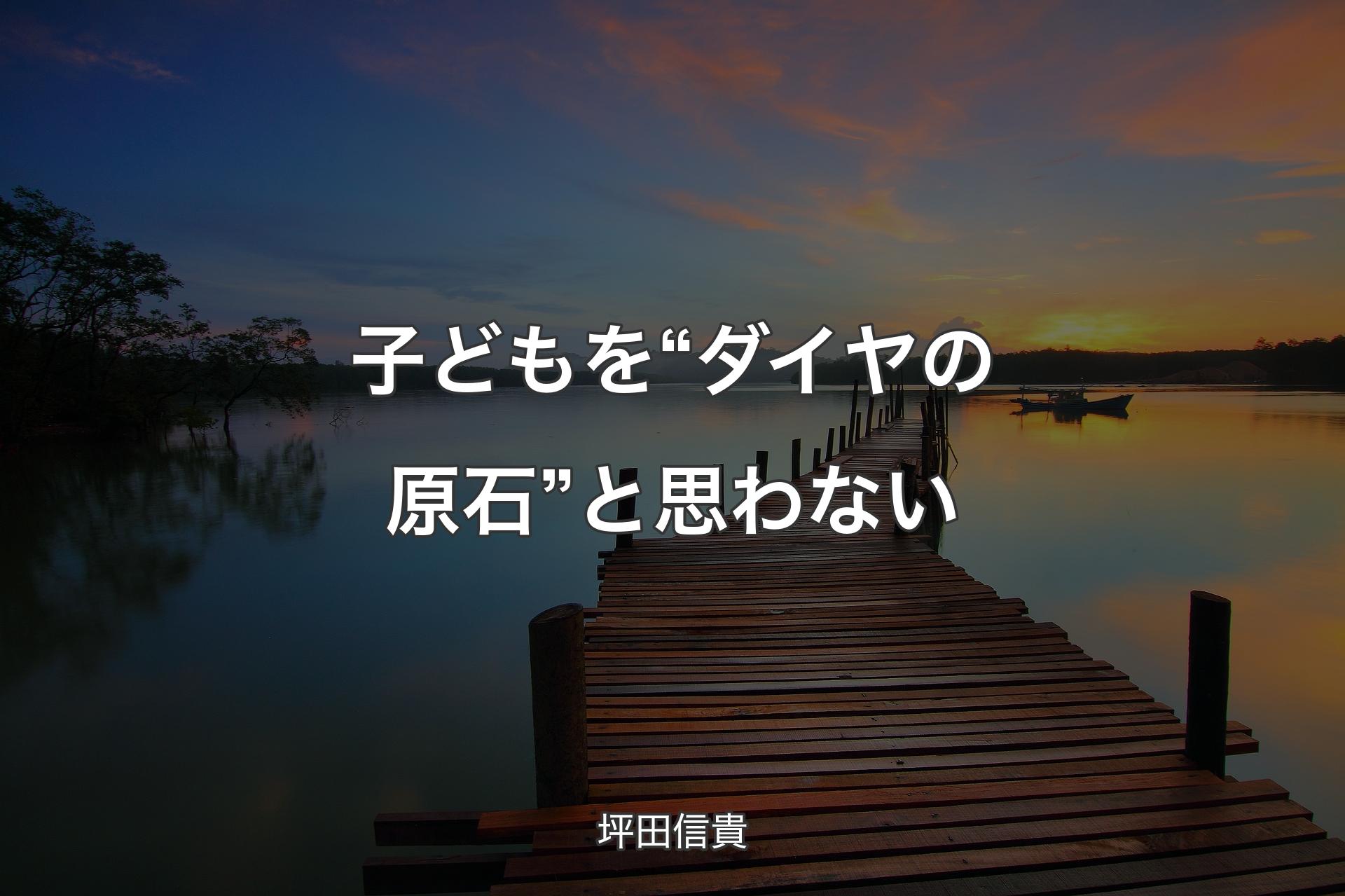 【背景3】子どもを“ダイヤの原石”と思わない - 坪田信貴