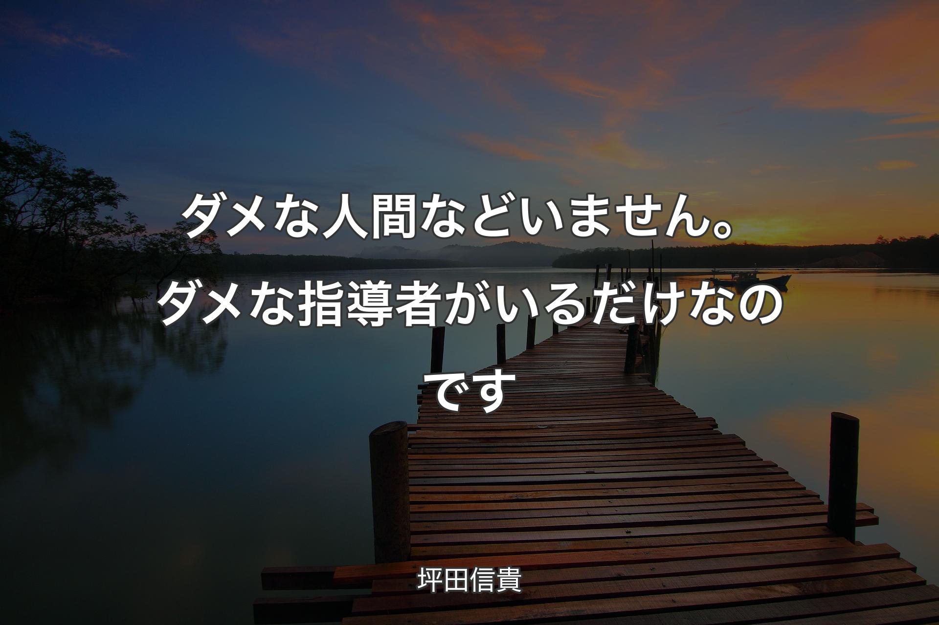 ダメな人間などいません。ダメな指導者がいるだけなのです - 坪田信貴