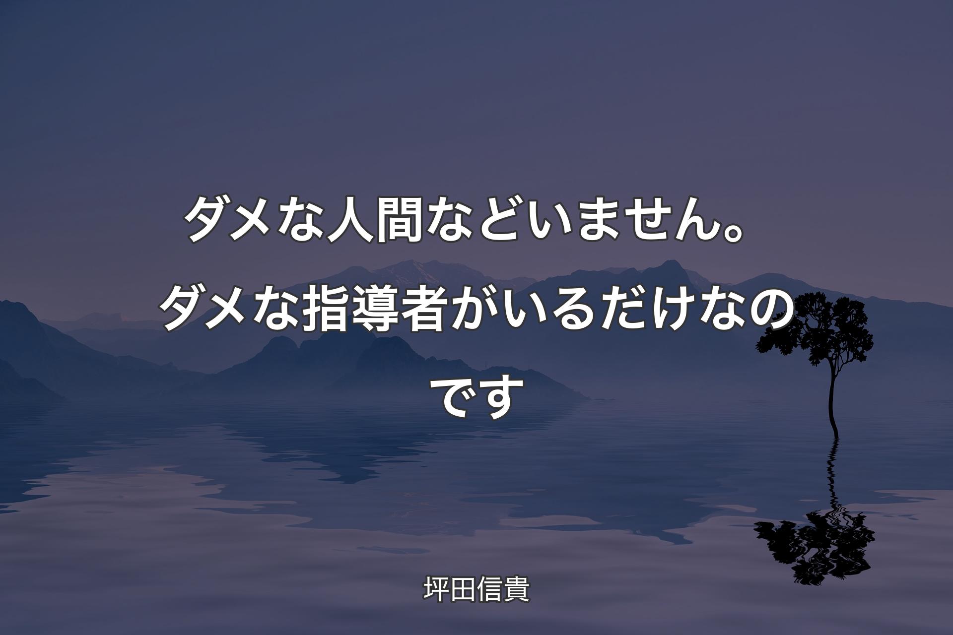 【背景4】ダメな人間などいません。ダメな指導者がいるだけなのです - 坪田信貴