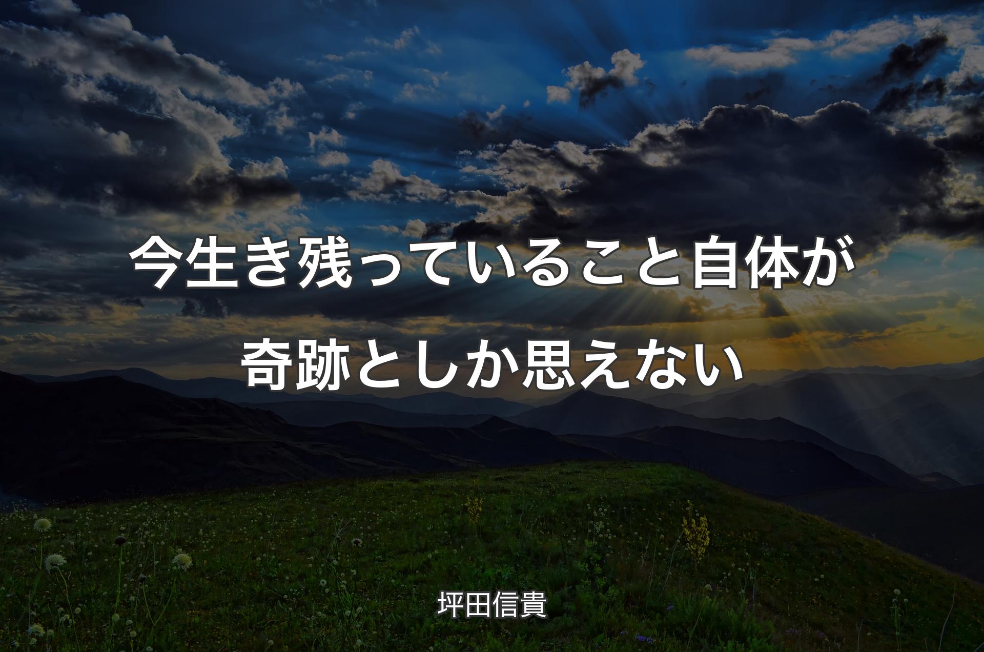 今生き残っていること自体が奇跡と��しか思えない - 坪田信貴