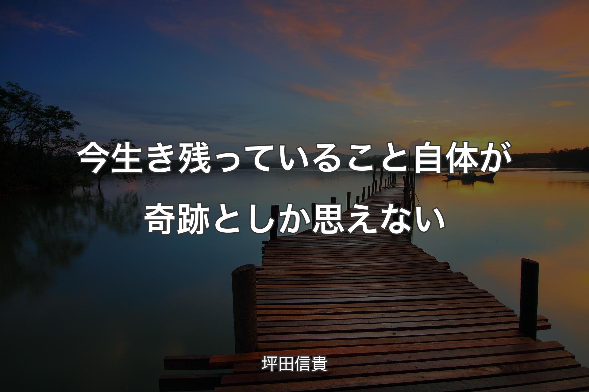 今生き残っていること自体が奇跡としか思えない - 坪田信貴