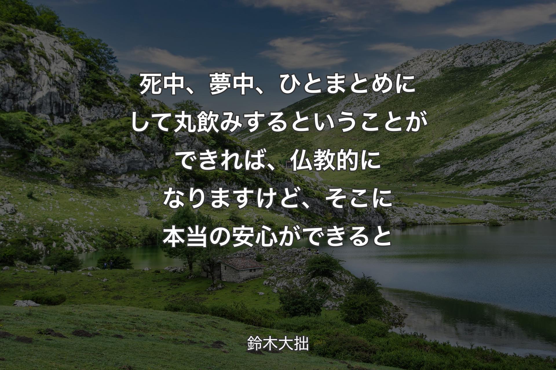 【背景1】死中、夢中、ひとまとめにして丸飲みするということができれば、仏教的になりますけど、そこに本当の安心ができると - 鈴木大拙