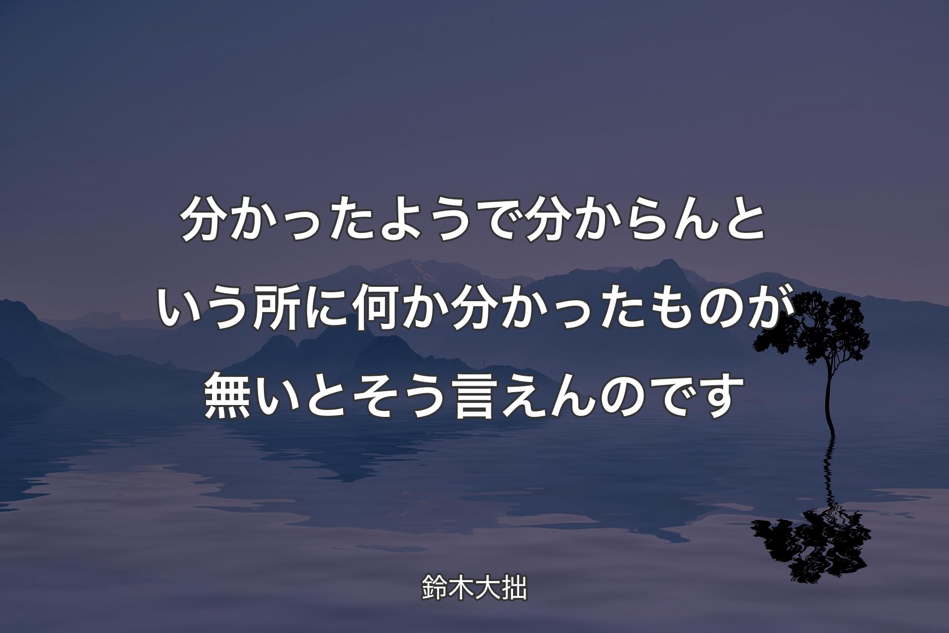 【背景4】分かったようで分からんという所に何か分かったものが無いとそう言えんのです - 鈴木大拙