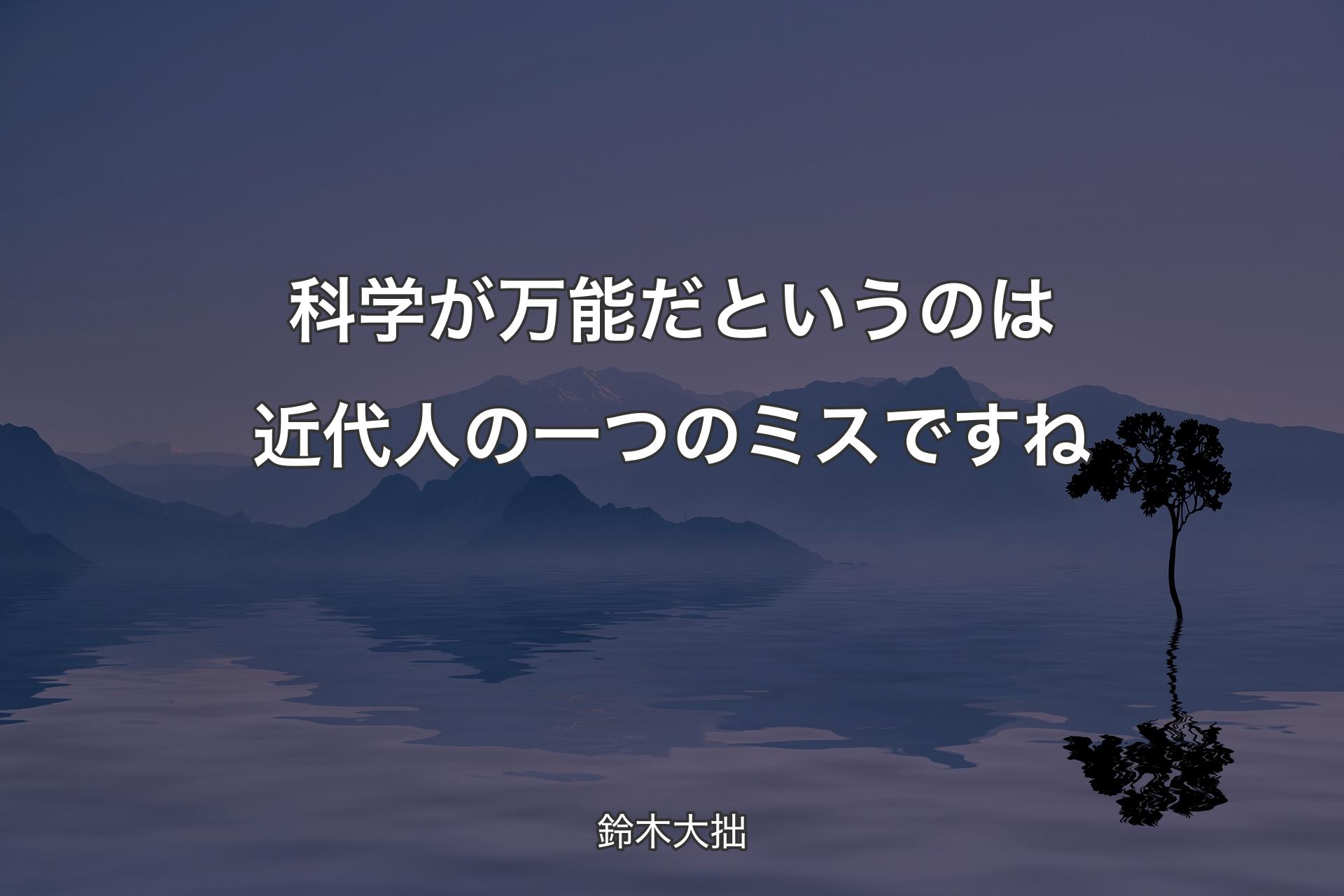 科学が万能だというのは近代人の一つのミスですね - 鈴木大拙