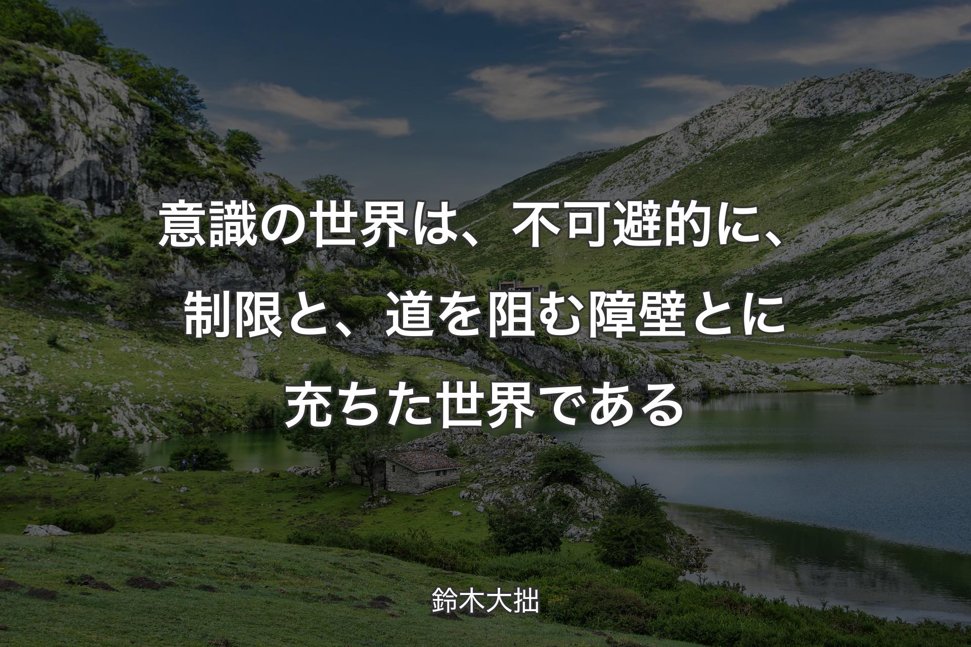 意識の世界は、不可避的に、制限と、道を阻む障壁とに充ちた世界である - 鈴木大拙