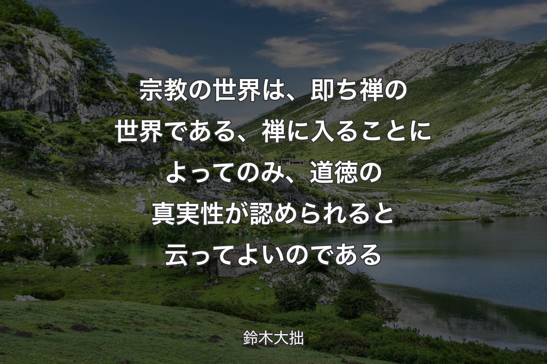 【背景1】宗教の世界は、即ち禅の世界である、禅に入ることによってのみ、道徳の真実性が認められると云ってよいのである - 鈴木大拙