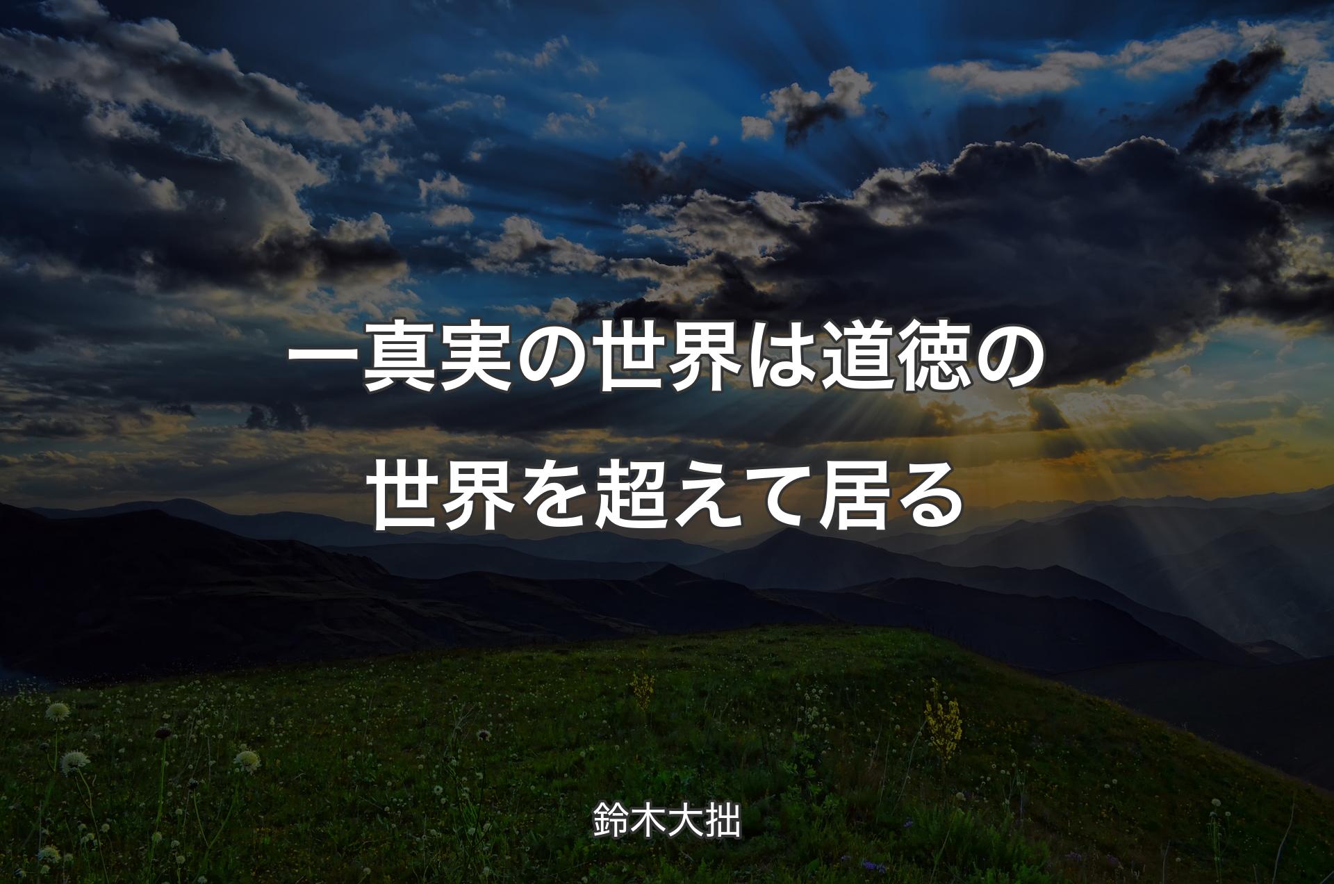 一真実の世界は道徳の世界を超えて居る - 鈴木大拙