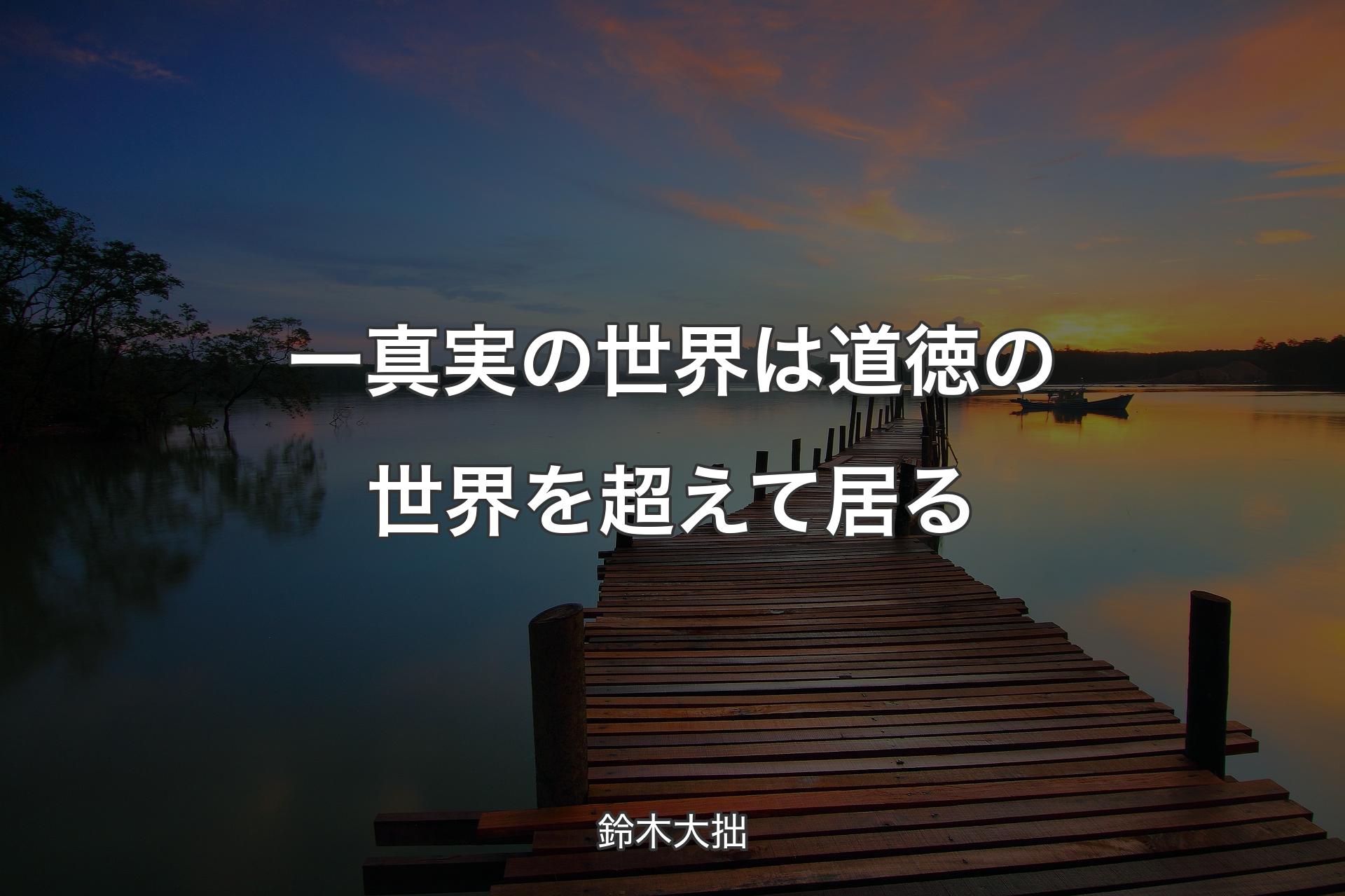 【背景3】一真実の世界は道徳の世界を超えて居る - 鈴木大拙