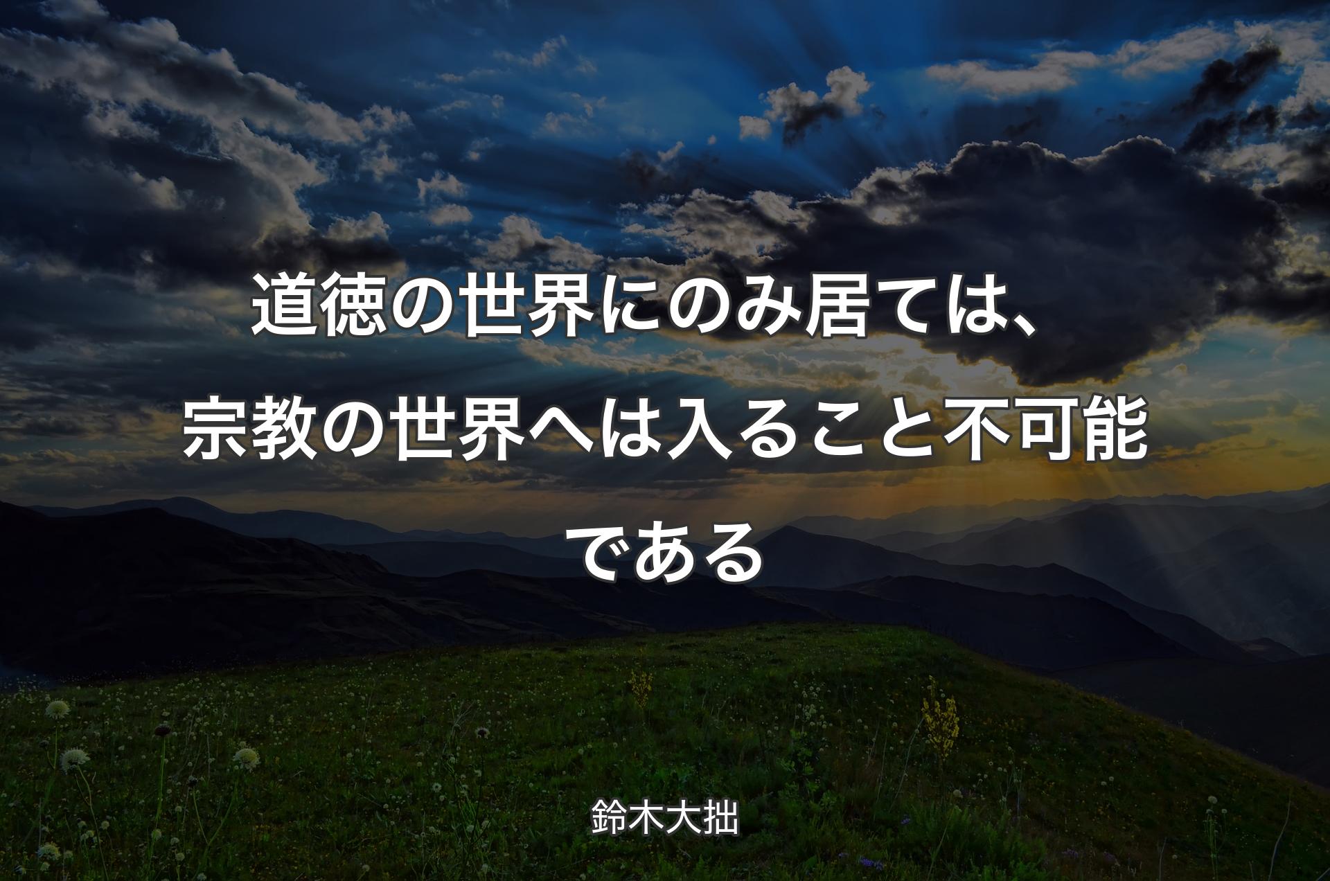 道徳の世界にのみ居ては、宗教の世界へは入ること不可能である - 鈴木大拙