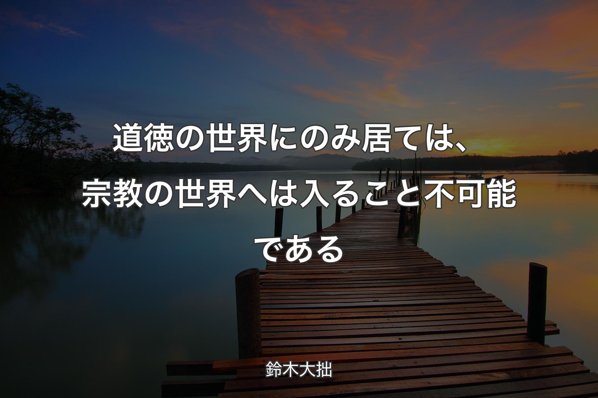 【背景3】道徳の世界にのみ居ては、宗教の世界へは入ること不可能である - 鈴木大拙