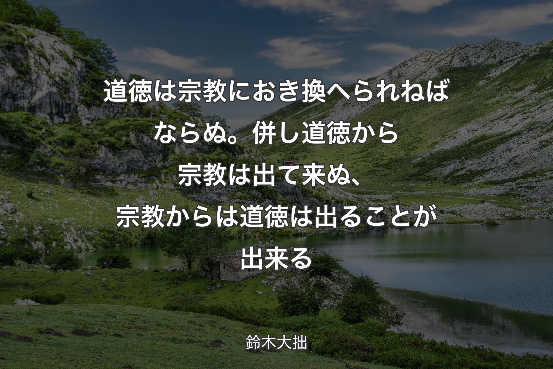 【背景1】道徳は宗教におき換へられねばならぬ。併し道徳から宗教は出て来ぬ、宗教からは道徳は出ることが出来る - 鈴木大拙