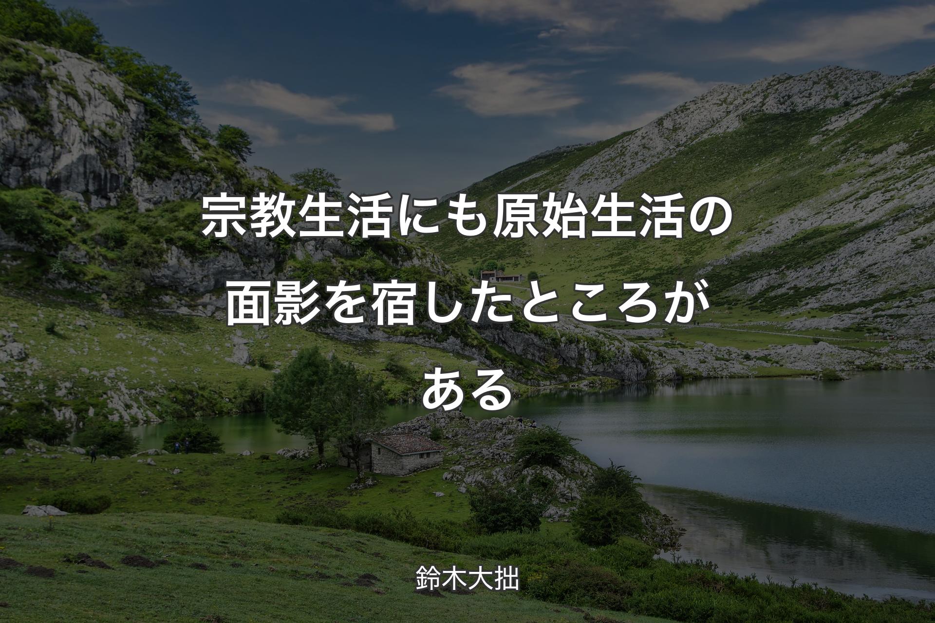 【背景1】宗教生活にも原始生活の面影を宿したところがある - 鈴木大拙