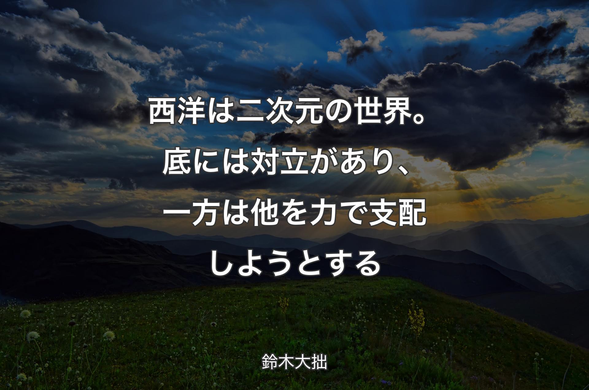 西洋は二次元の世界。底には対立があり、一方は他を力で支配しようとする - 鈴木大拙