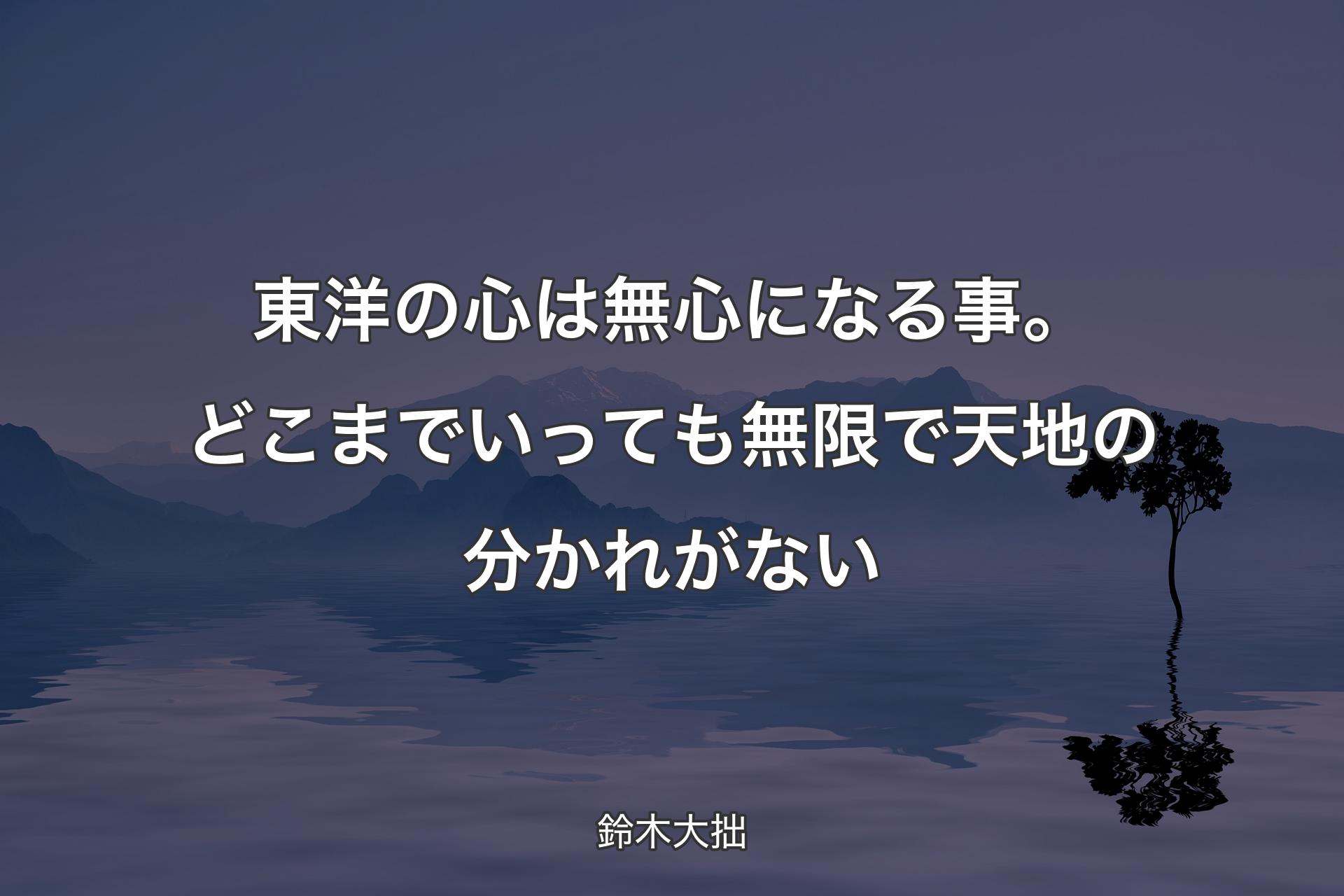 【背景4】東洋の心は無心になる事。どこまでいっても無限で天地の分かれがない - 鈴木大拙