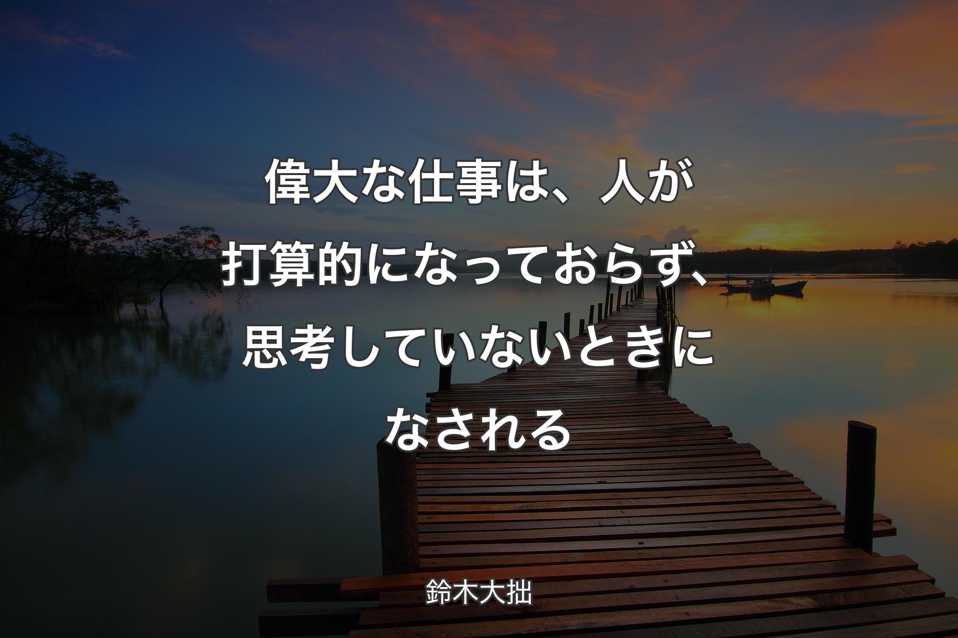 偉大な仕事は、人が打算的になっておらず、思考して��いないときになされる - 鈴木大拙